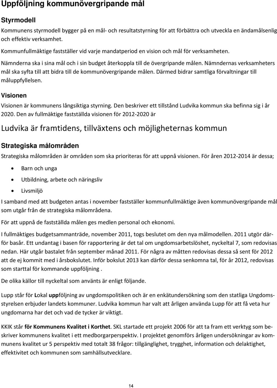 Nämndernas verksamheters mål ska syfta till att bidra till de kommunövergripande målen. Därmed bidrar samtliga förvaltningar till måluppfyllelsen. Visionen Visionen är kommunens långsiktiga styrning.