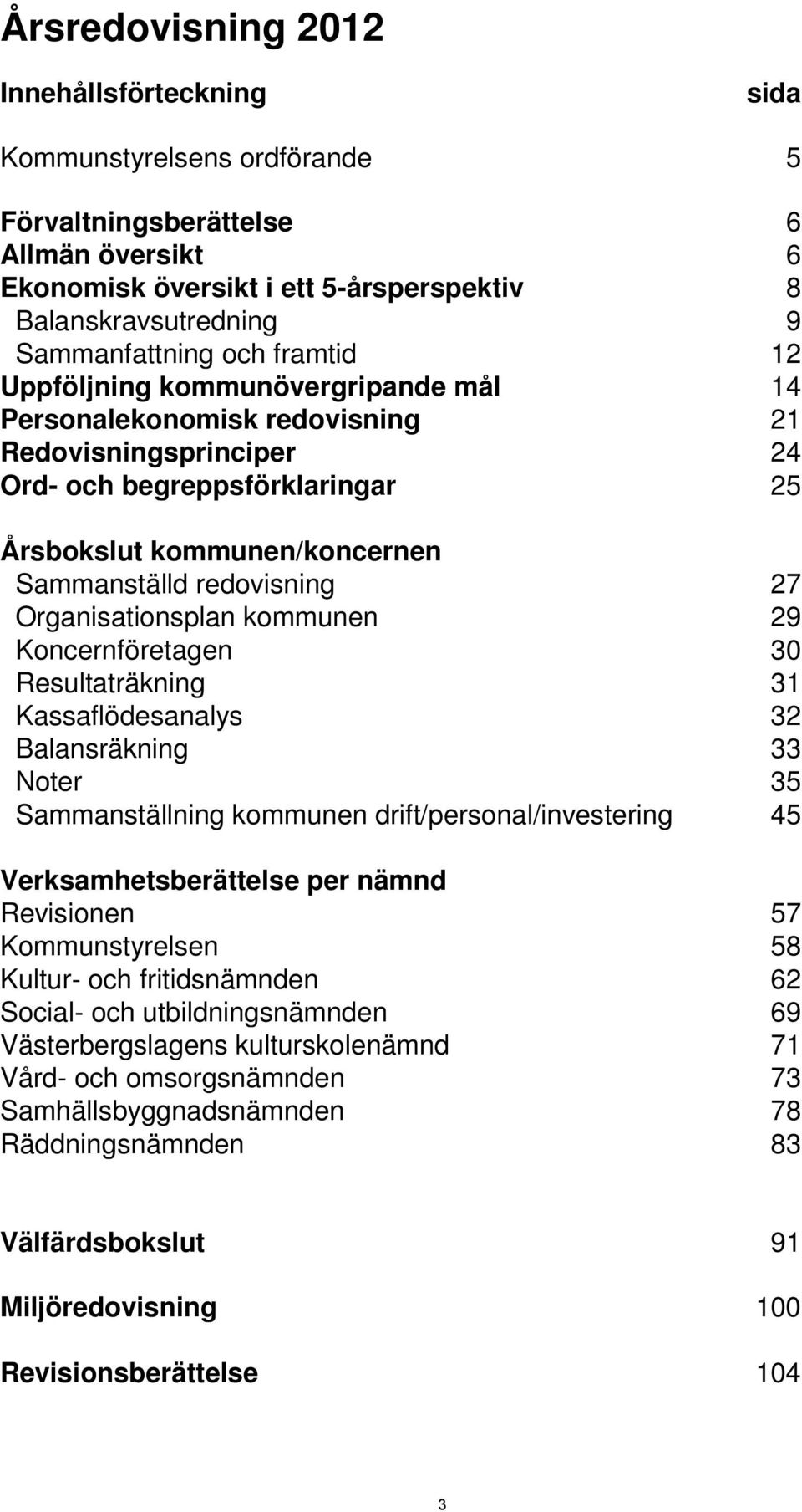 27 Organisationsplan kommunen 29 Koncernföretagen 30 Resultaträkning 31 Kassaflödesanalys 32 Balansräkning 33 Noter 35 Sammanställning kommunen drift/personal/investering 45 Verksamhetsberättelse per