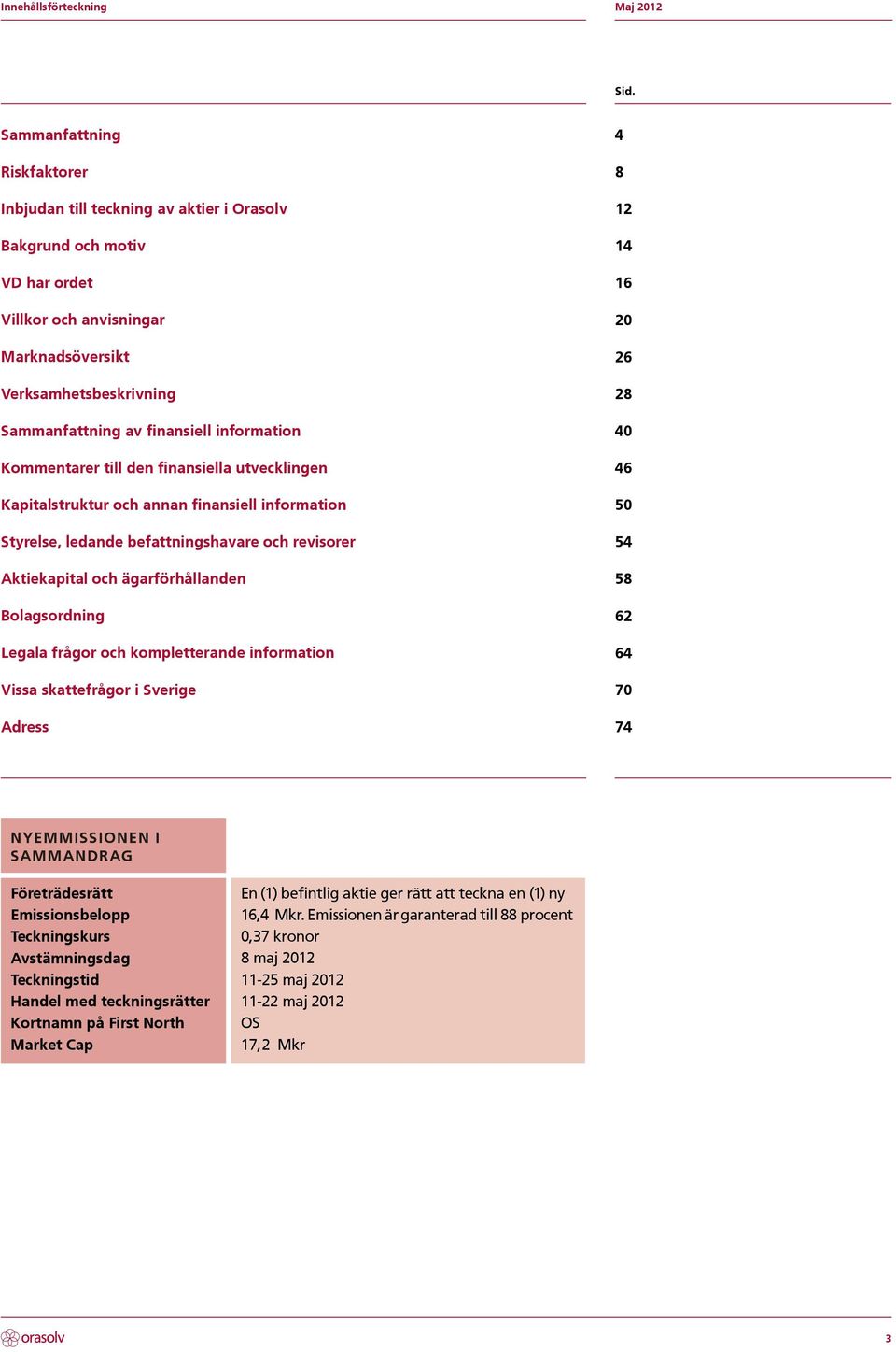 och ägarförhållanden Bolagsordning Legala frågor och kompletterande information Vissa skattefrågor i Sverige Adress 4 8 12 14 16 20 26 28 40 46 50 54 58 62 64 70 74 Nyemmissionen i sammandrag