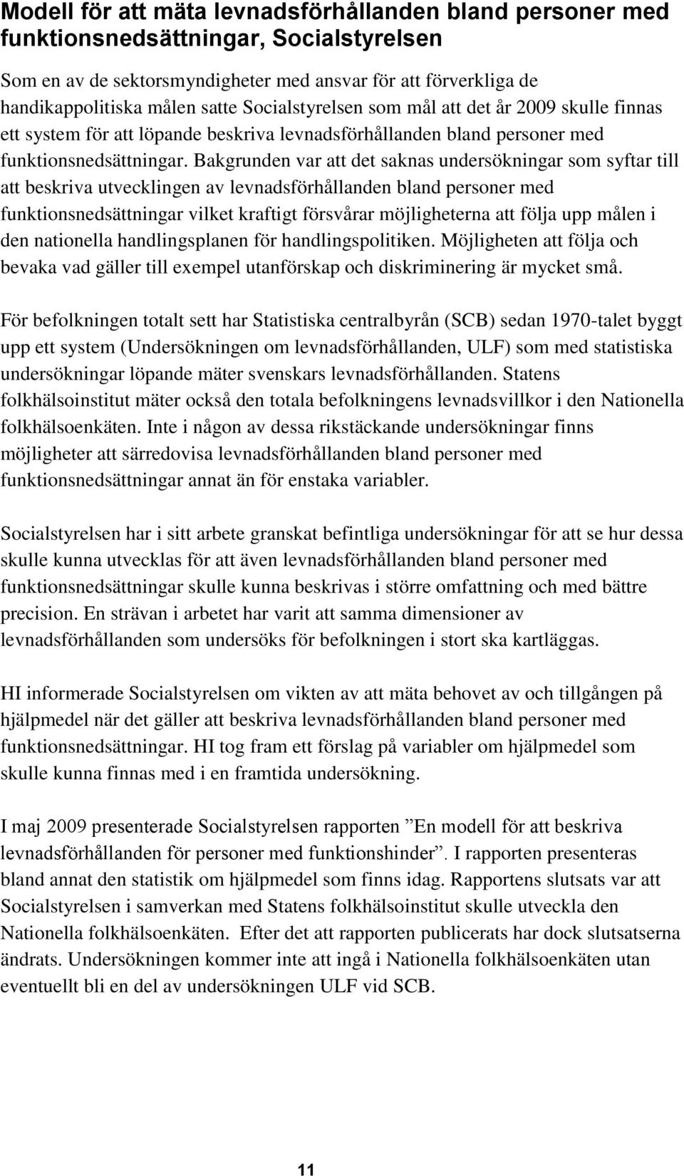 Bakgrunden var att det saknas undersökningar som syftar till att beskriva utvecklingen av levnadsförhållanden bland personer med funktionsnedsättningar vilket kraftigt försvårar möjligheterna att