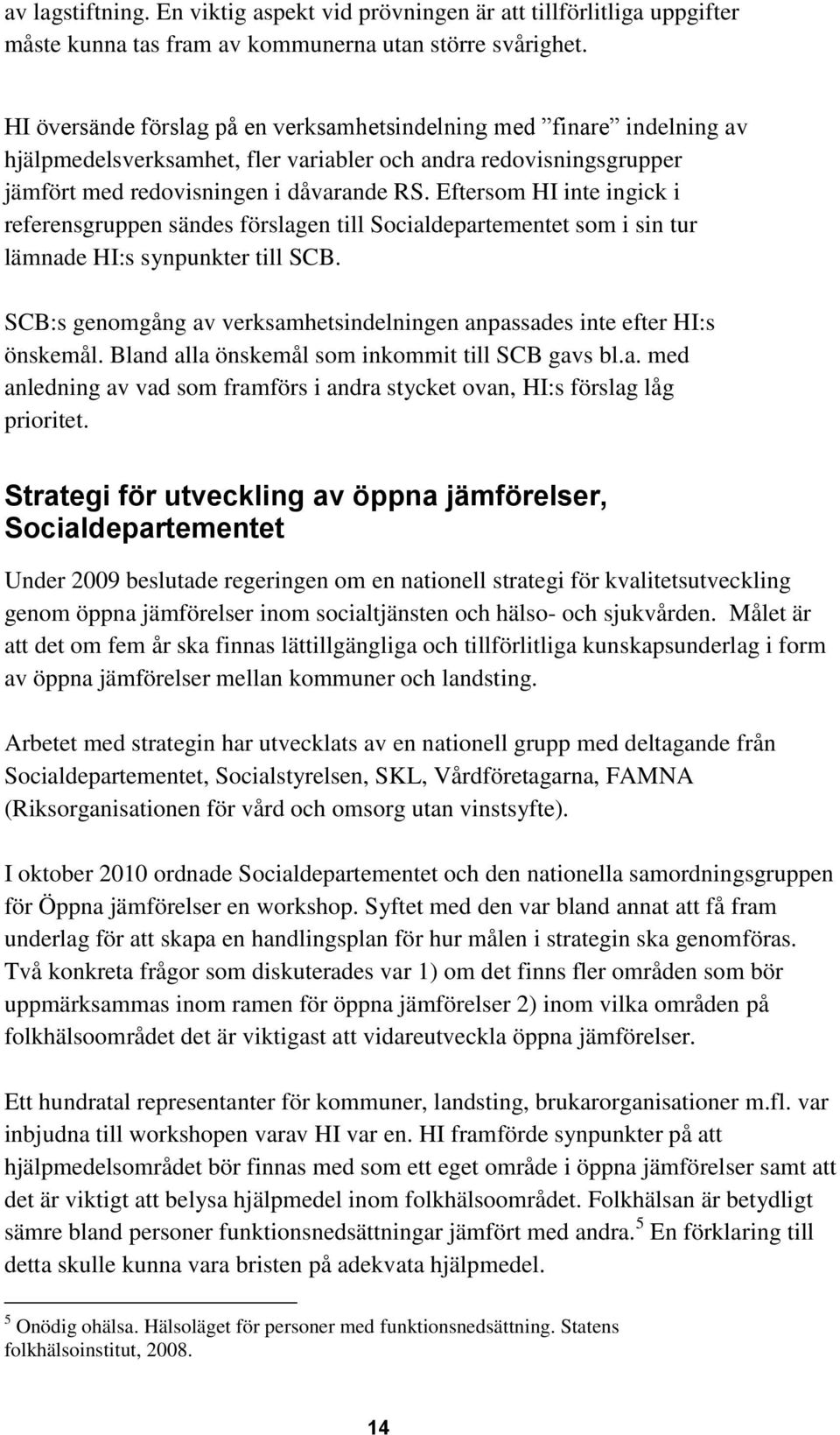 Eftersom HI inte ingick i referensgruppen sändes förslagen till Socialdepartementet som i sin tur lämnade HI:s synpunkter till SCB.