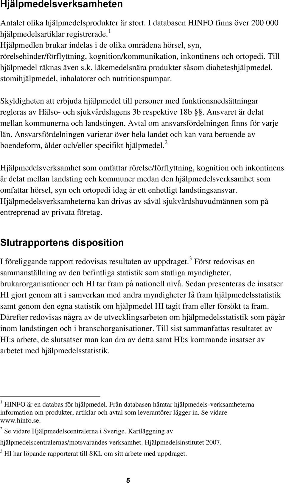 Skyldigheten att erbjuda hjälpmedel till personer med funktionsnedsättningar regleras av Hälso- och sjukvårdslagens 3b respektive 18b. Ansvaret är delat mellan kommunerna och landstingen.