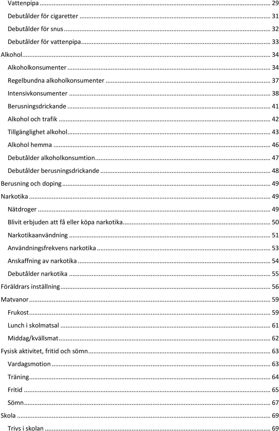 .. 48 Berusning och doping... 49 Narkotika... 49 Nätdroger... 49 Blivit erbjuden att få eller köpa narkotika... 5 Narkotikaanvändning... 51 Användningsfrekvens narkotika... 53 Anskaffning av narkotika.