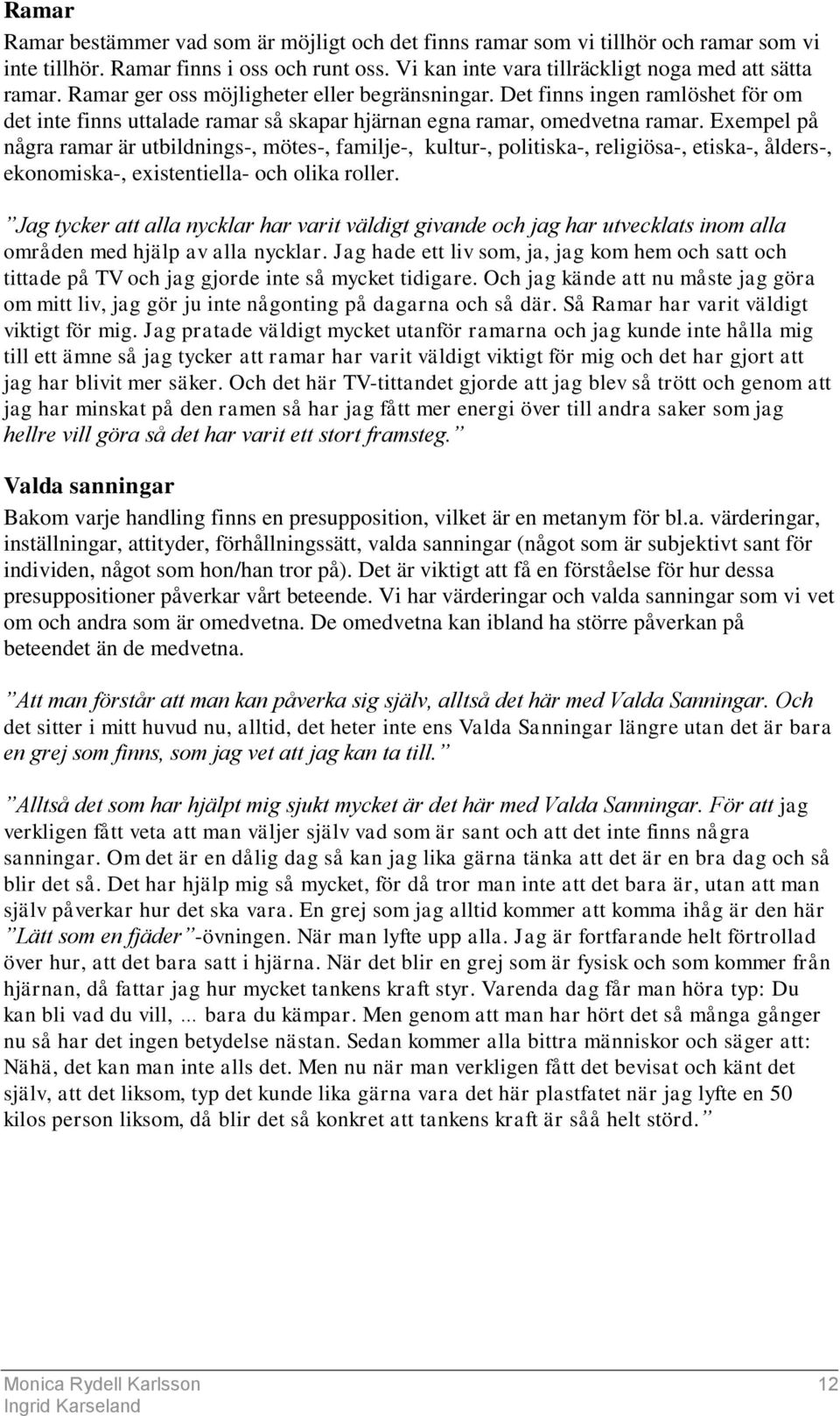 Exempel på några ramar är utbildnings-, mötes-, familje-, kultur-, politiska-, religiösa-, etiska-, ålders-, ekonomiska-, existentiella- och olika roller.