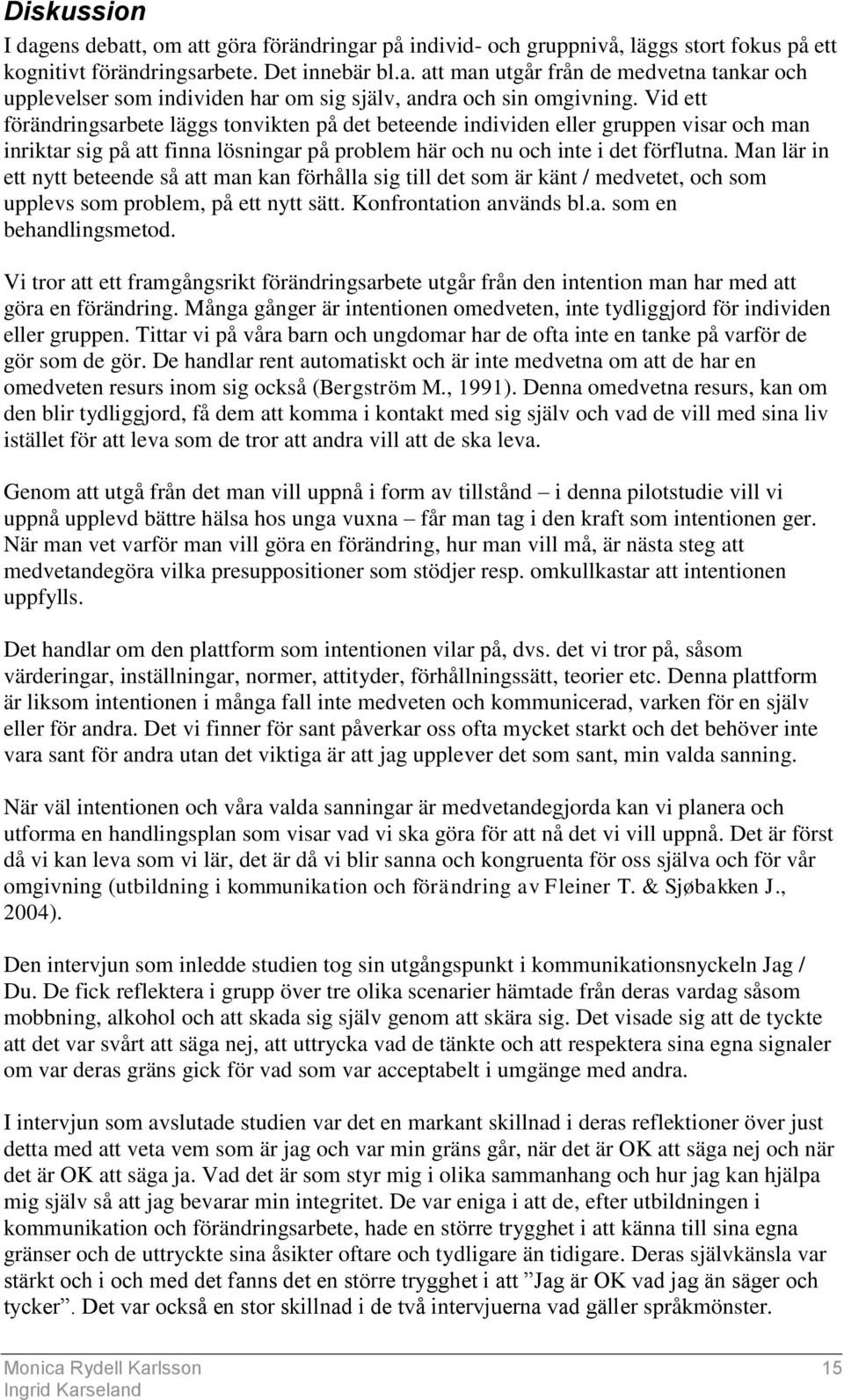 Man lär in ett nytt beteende så att man kan förhålla sig till det som är känt / medvetet, och som upplevs som problem, på ett nytt sätt. Konfrontation används bl.a. som en behandlingsmetod.