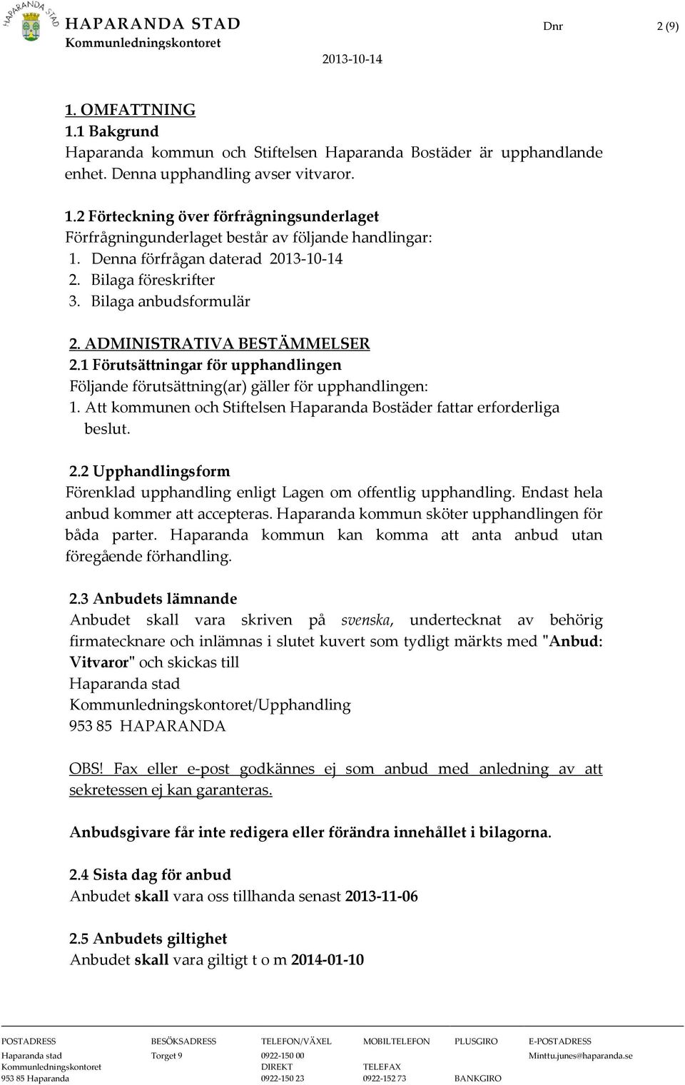 Att kommunen och Stiftelsen Haparanda Bostäder fattar erforderliga beslut. 2.2 Upphandlingsform Förenklad upphandling enligt Lagen om offentlig upphandling. Endast hela anbud kommer att accepteras.