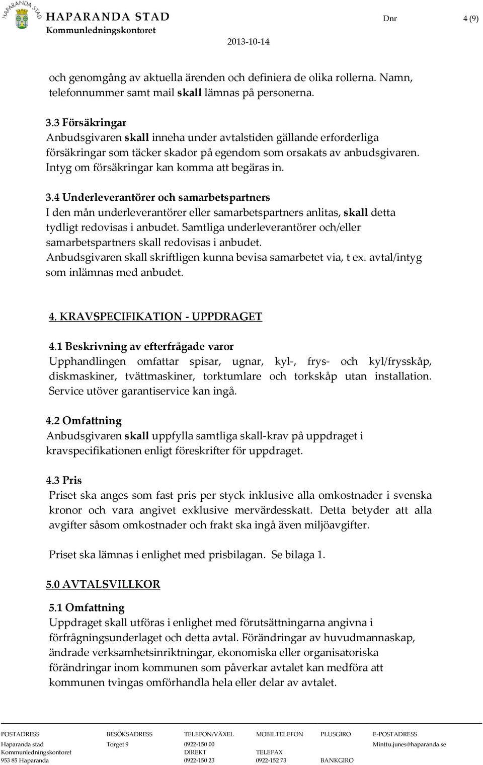 Intyg om försäkringar kan komma att begäras in. 3.4 Underleverantörer och samarbetspartners I den mån underleverantörer eller samarbetspartners anlitas, skall detta tydligt redovisas i anbudet.