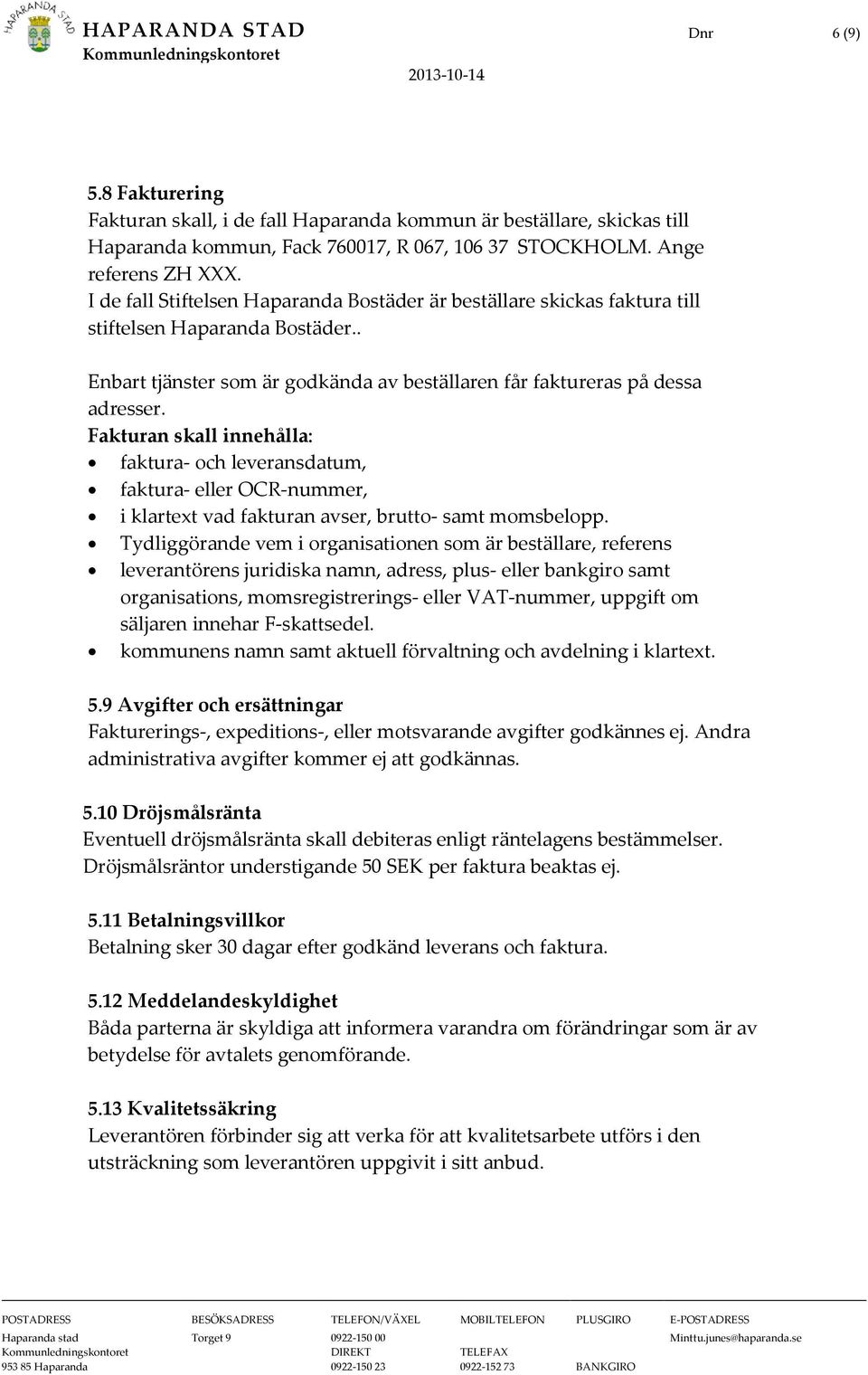 Fakturan skall innehålla: faktura- och leveransdatum, faktura- eller OCR-nummer, i klartext vad fakturan avser, brutto- samt momsbelopp.