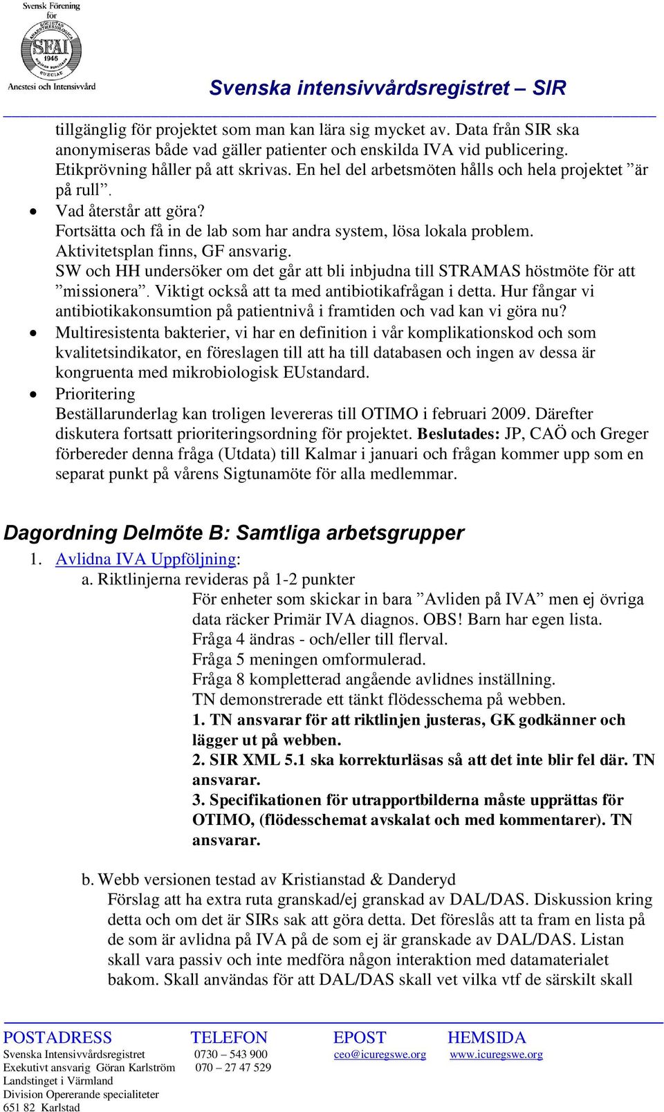 SW och HH undersöker om det går att bli inbjudna till STRAMAS höstmöte för att missionera. Viktigt också att ta med antibiotikafrågan i detta.