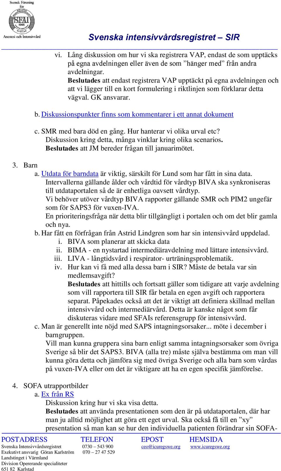 Diskussionspunkter finns som kommentarer i ett annat dokument c. SMR med bara död en gång. Hur hanterar vi olika urval etc? Diskussion kring detta, många vinklar kring olika scenarios.