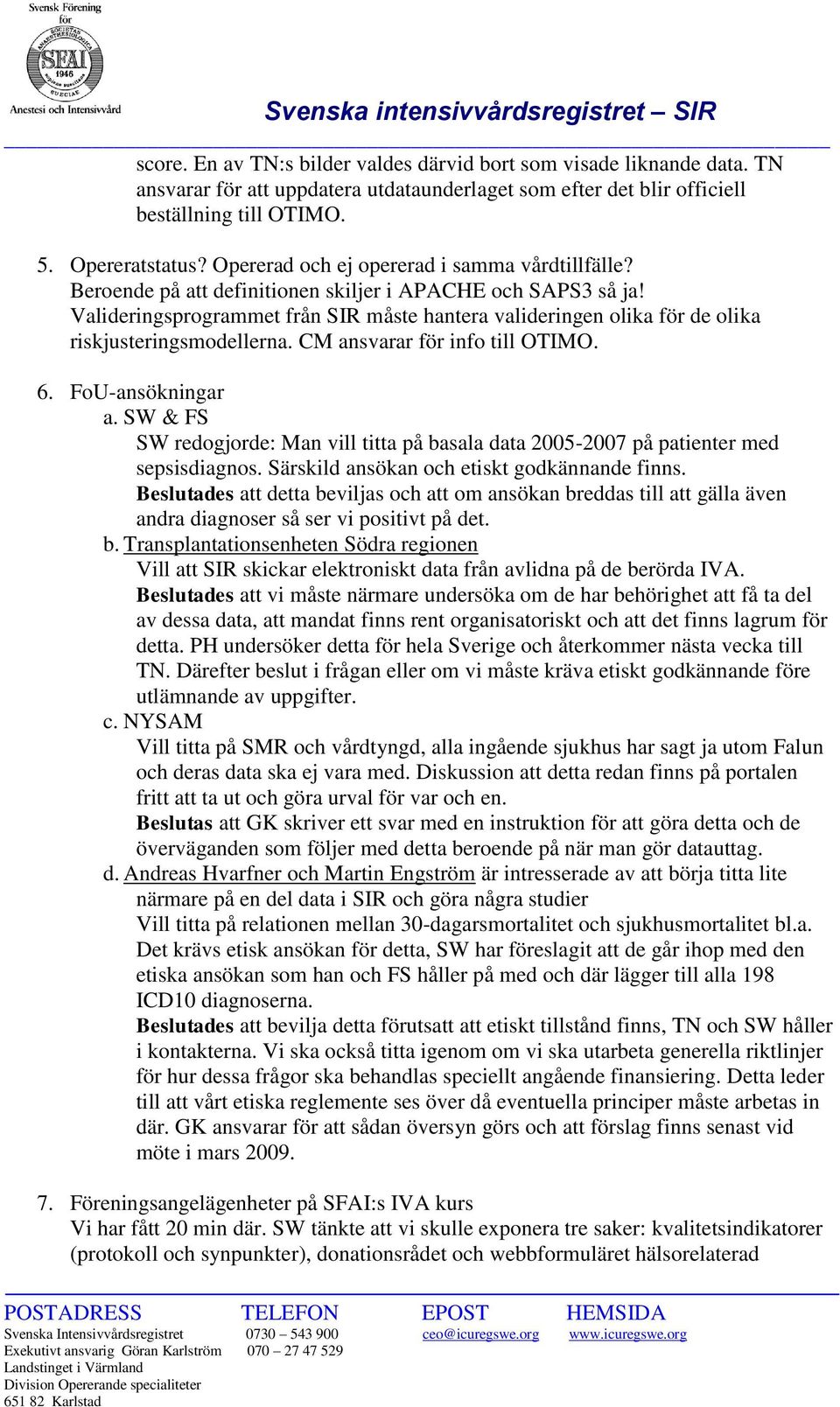 Valideringsprogrammet från SIR måste hantera valideringen olika för de olika riskjusteringsmodellerna. CM ansvarar för info till OTIMO. 6. FoU-ansökningar a.