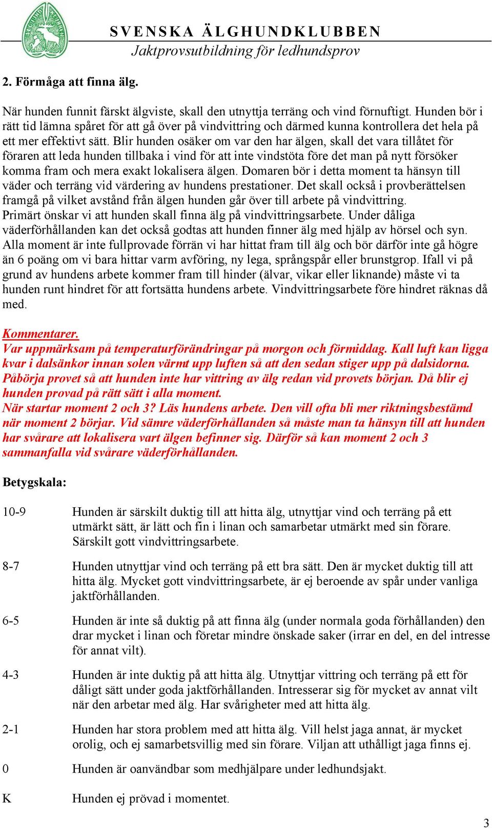 Blir hunden osäker om var den har älgen, skall det vara tillåtet för föraren att leda hunden tillbaka i vind för att inte vindstöta före det man på nytt försöker komma fram och mera exakt lokalisera