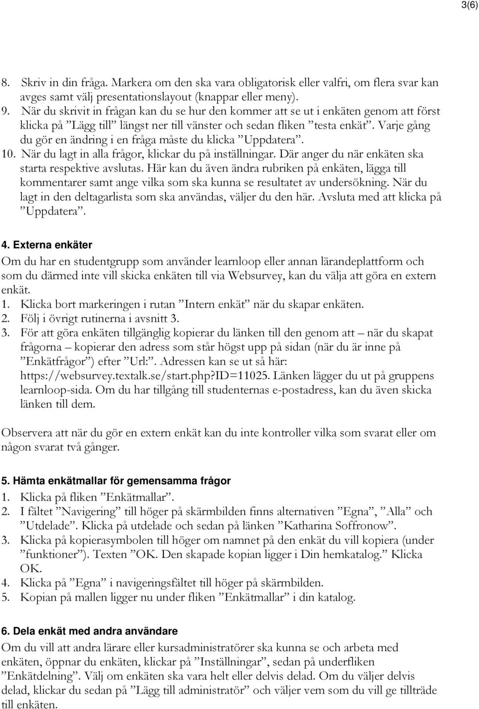 Varje gång du gör en ändring i en fråga måste du klicka Uppdatera. 10. När du lagt in alla frågor, klickar du på inställningar. Där anger du när enkäten ska starta respektive avslutas.