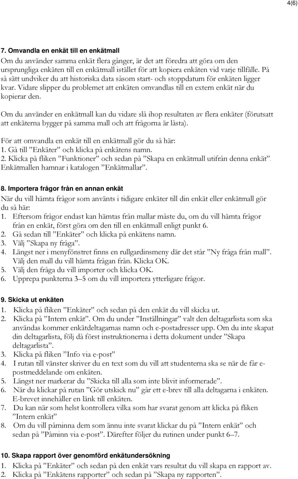 tillfälle. På så sätt undviker du att historiska data såsom start- och stoppdatum för enkäten ligger kvar. Vidare slipper du problemet att enkäten omvandlas till en extern enkät när du kopierar den.