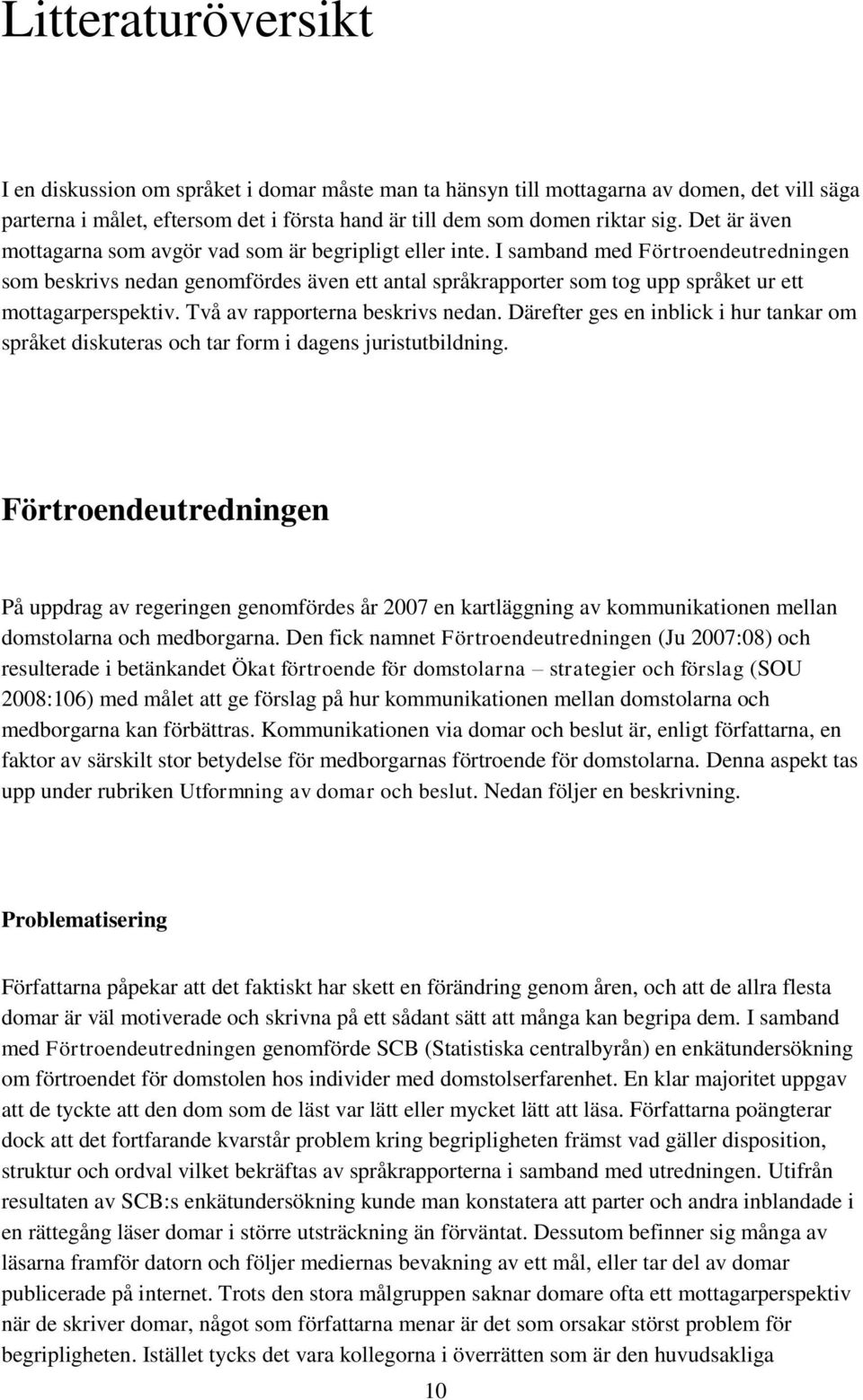 I samband med Förtroendeutredningen som beskrivs nedan genomfördes även ett antal språkrapporter som tog upp språket ur ett mottagarperspektiv. Två av rapporterna beskrivs nedan.