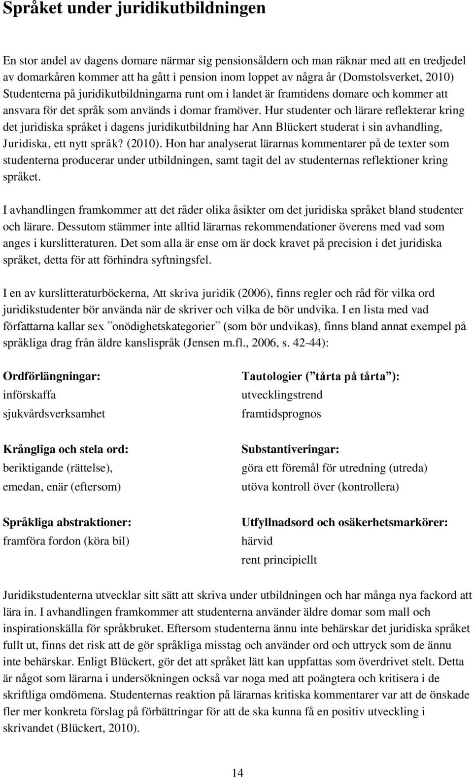 Hur studenter och lärare reflekterar kring det juridiska språket i dagens juridikutbildning har Ann Blückert studerat i sin avhandling, Juridiska, ett nytt språk? (2010).