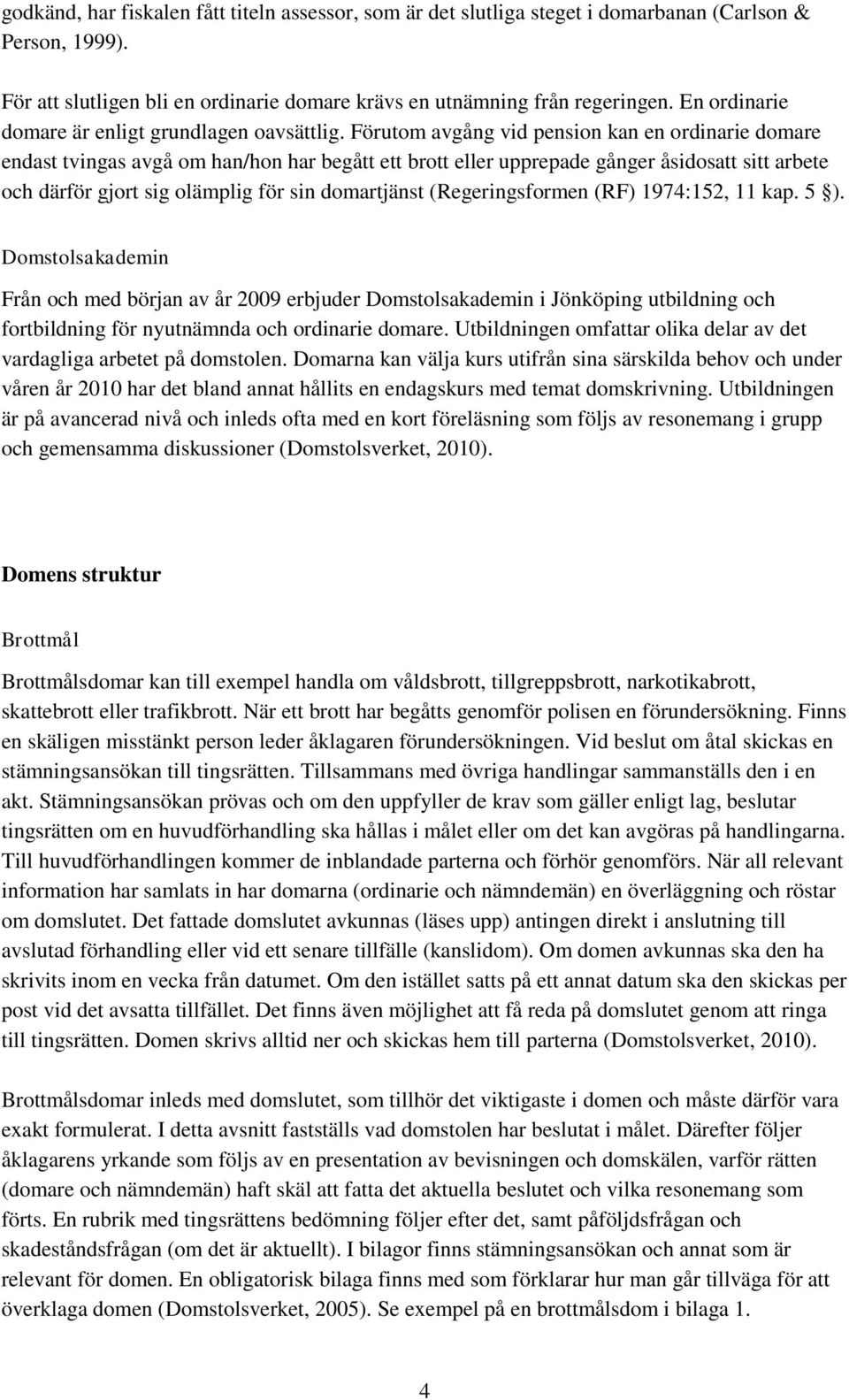 Förutom avgång vid pension kan en ordinarie domare endast tvingas avgå om han/hon har begått ett brott eller upprepade gånger åsidosatt sitt arbete och därför gjort sig olämplig för sin domartjänst