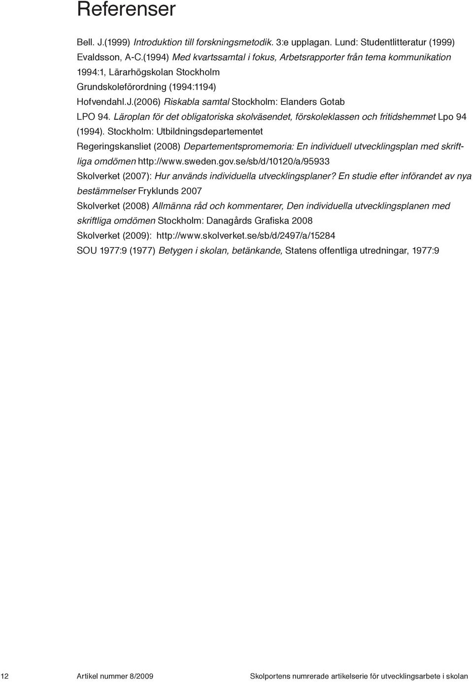 (2006) Riskabla samtal Stockholm: Elanders Gotab LPO 94. Läroplan för det obligatoriska skolväsendet, förskoleklassen och fritidshemmet Lpo 94 (1994).