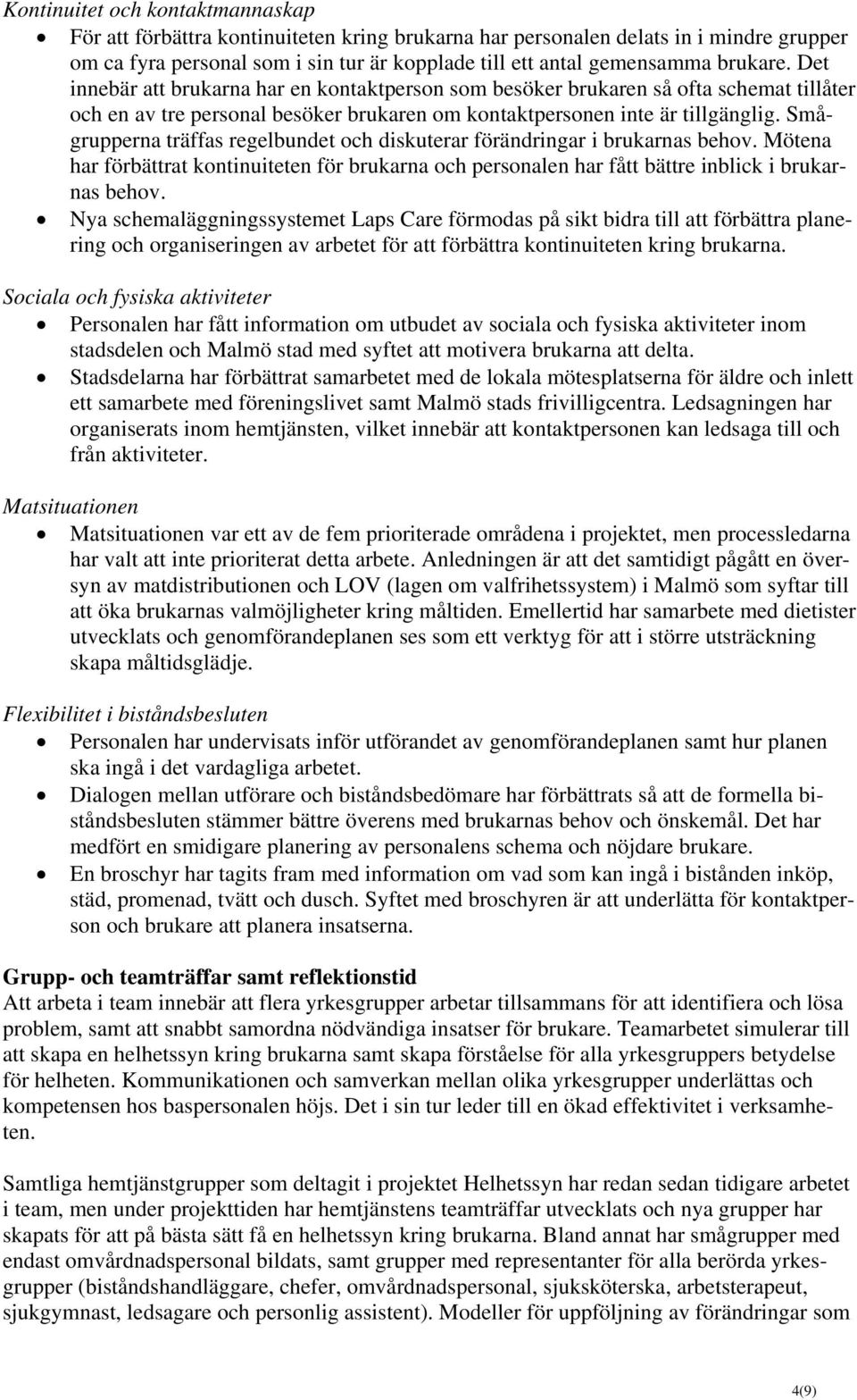 Smågrupperna träffas regelbundet och diskuterar förändringar i brukarnas behov. Mötena har förbättrat kontinuiteten för brukarna och personalen har fått bättre inblick i brukarnas behov.