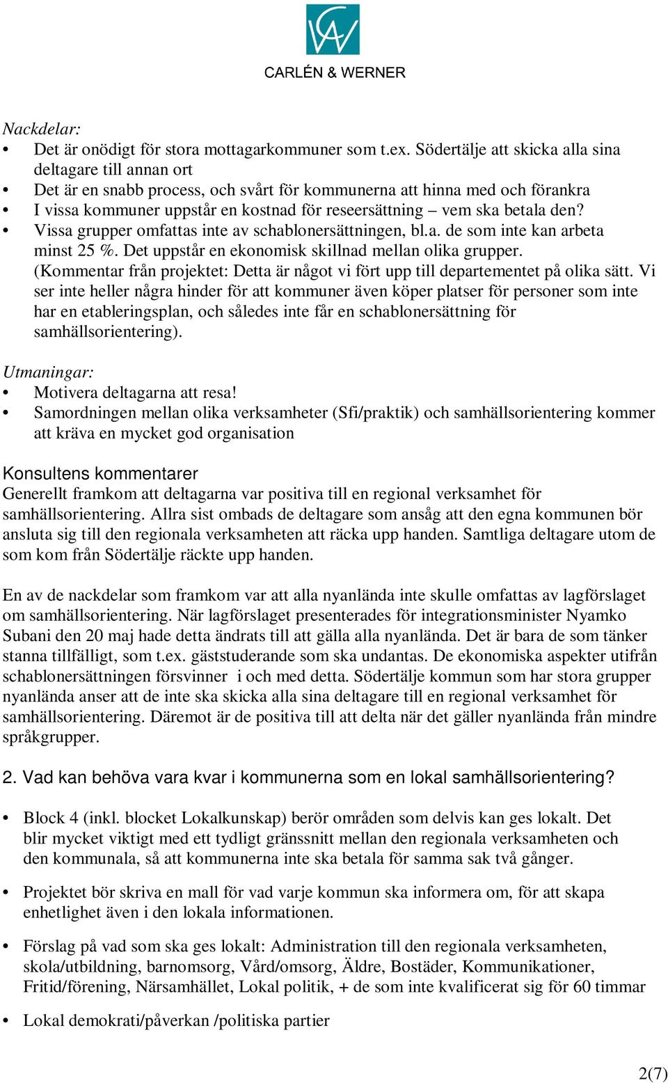 betala den? Vissa grupper omfattas inte av schablonersättningen, bl.a. de som inte kan arbeta minst 25 %. Det uppstår en ekonomisk skillnad mellan olika grupper.