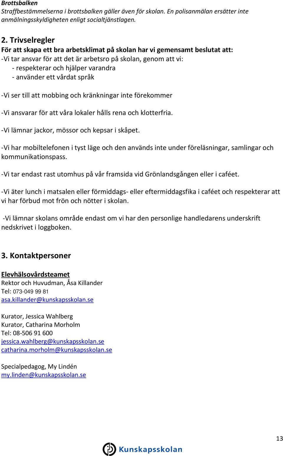 ett vårdat språk -Vi ser till att mobbing och kränkningar inte förekommer -Vi ansvarar för att våra lokaler hålls rena och klotterfria. -Vi lämnar jackor, mössor och kepsar i skåpet.