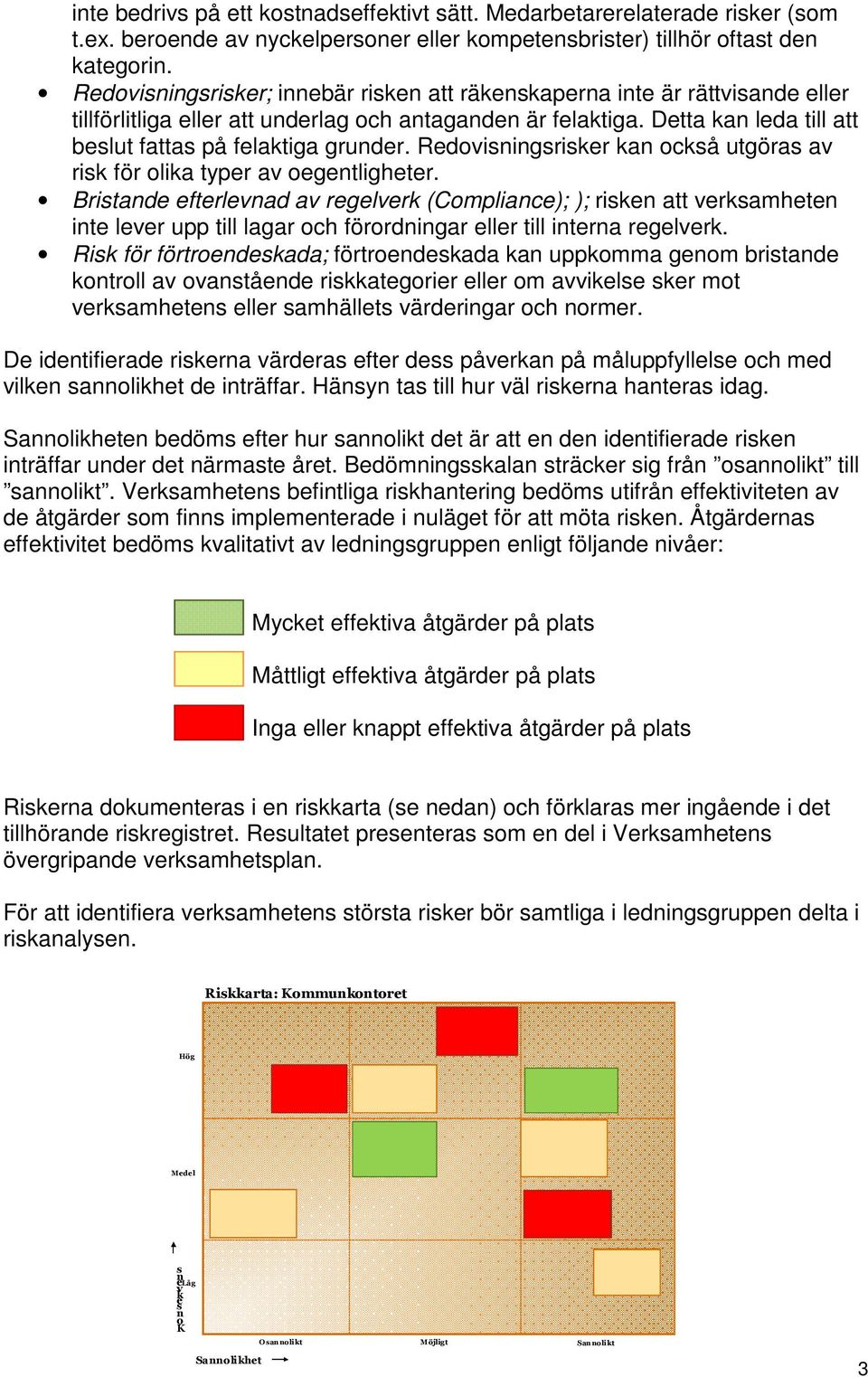 Detta kan leda till att beslut fattas på felaktiga grunder. Redovisningsrisker kan också utgöras av risk för olika typer av oegentligheter.