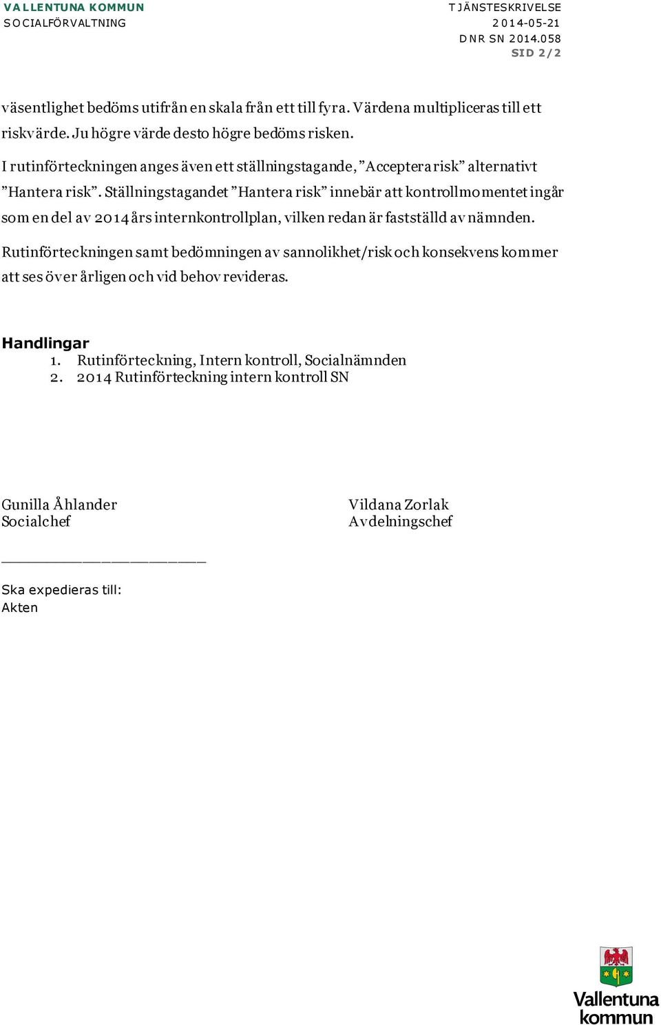 Ställningstagandet Hantera risk innebär att kontrollmomentet ingår som en del av 2014 års internkontrollplan, vilken redan är fastställd av nämnden.