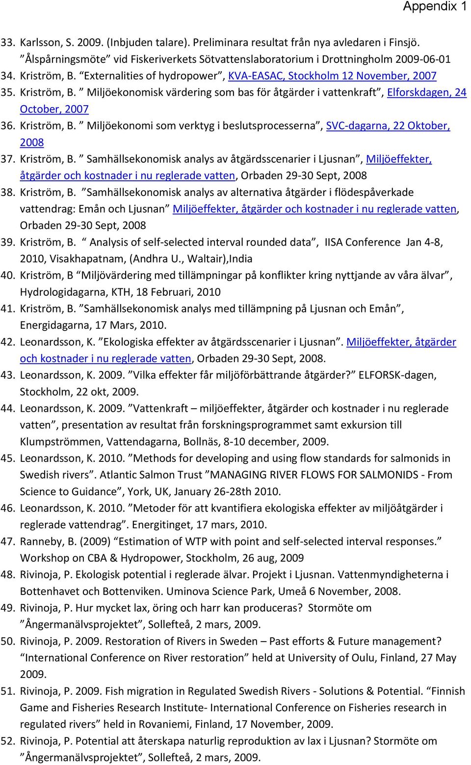 Kriström, B. Samhällsekonomisk analys av åtgärdsscenarier i Ljusnan, Miljöeffekter, åtgärder och kostnader i nu reglerade vatten, Orbaden 29-30 Sept, 2008 38. Kriström, B.