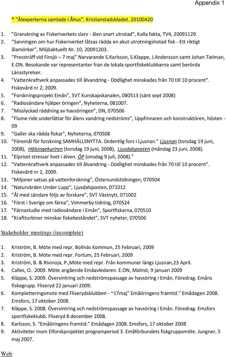 Besokande var representanter fran de lokala sportfiskeklubbarna samt berörda Länsstyrelser. 4. "Vattenkraftverk anpassades till ålvandring - Dödlighet minskades från 70 till 10 procent".