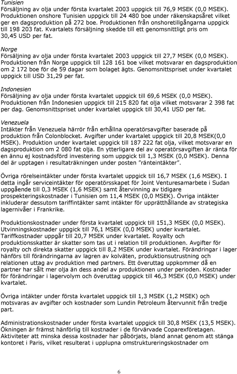 Kvartalets försäljning skedde till ett genomsnittligt pris om 30,45 USD per fat. Norge Försäljning av olja under första kvartalet 2003 uppgick till 27,7 MSEK (0,0 MSEK).