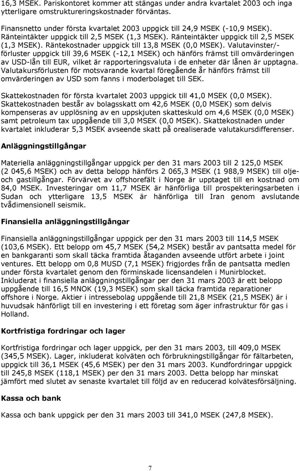 Valutavinster/- förluster uppgick till 39,6 MSEK (-12,1 MSEK) och hänförs främst till omvärderingen av USD-lån till EUR, vilket är rapporteringsvaluta i de enheter där lånen är upptagna.