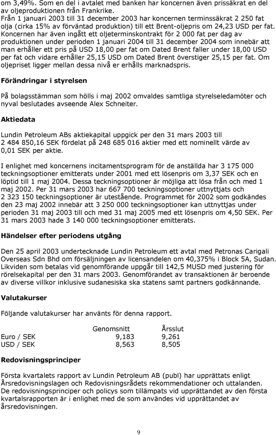 Koncernen har även ingått ett oljeterminskontrakt för 2 000 fat per dag av produktionen under perioden 1 januari 2004 till 31 december 2004 som innebär att man erhåller ett pris på USD 18,00 per fat