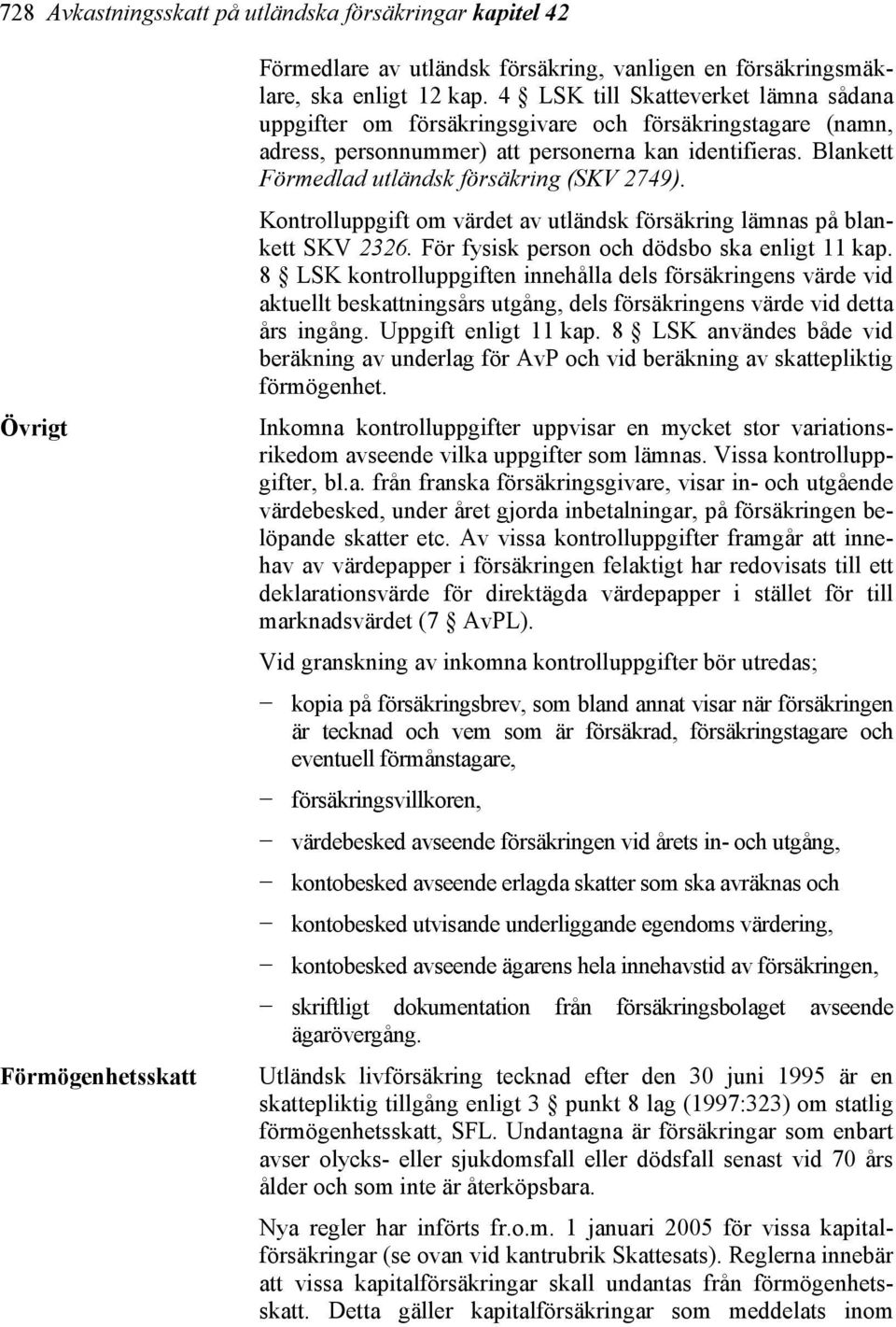 Blankett Förmedlad utländsk försäkring (SKV 2749). Kontrolluppgift om värdet av utländsk försäkring lämnas på blankett SKV 2326. För fysisk person och dödsbo ska enligt 11 kap.