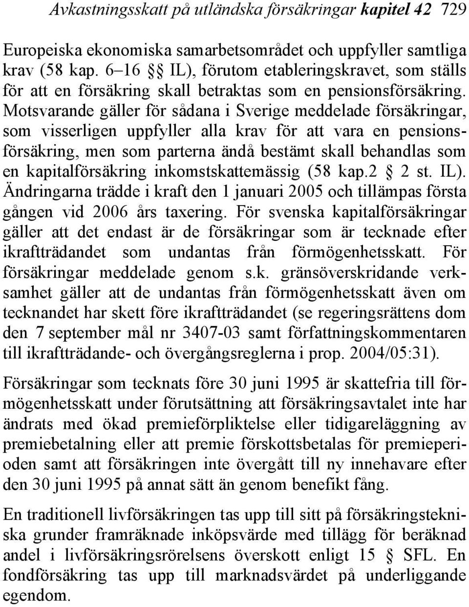 Motsvarande gäller för sådana i Sverige meddelade försäkringar, som visserligen uppfyller alla krav för att vara en pensionsförsäkring, men som parterna ändå bestämt skall behandlas som en