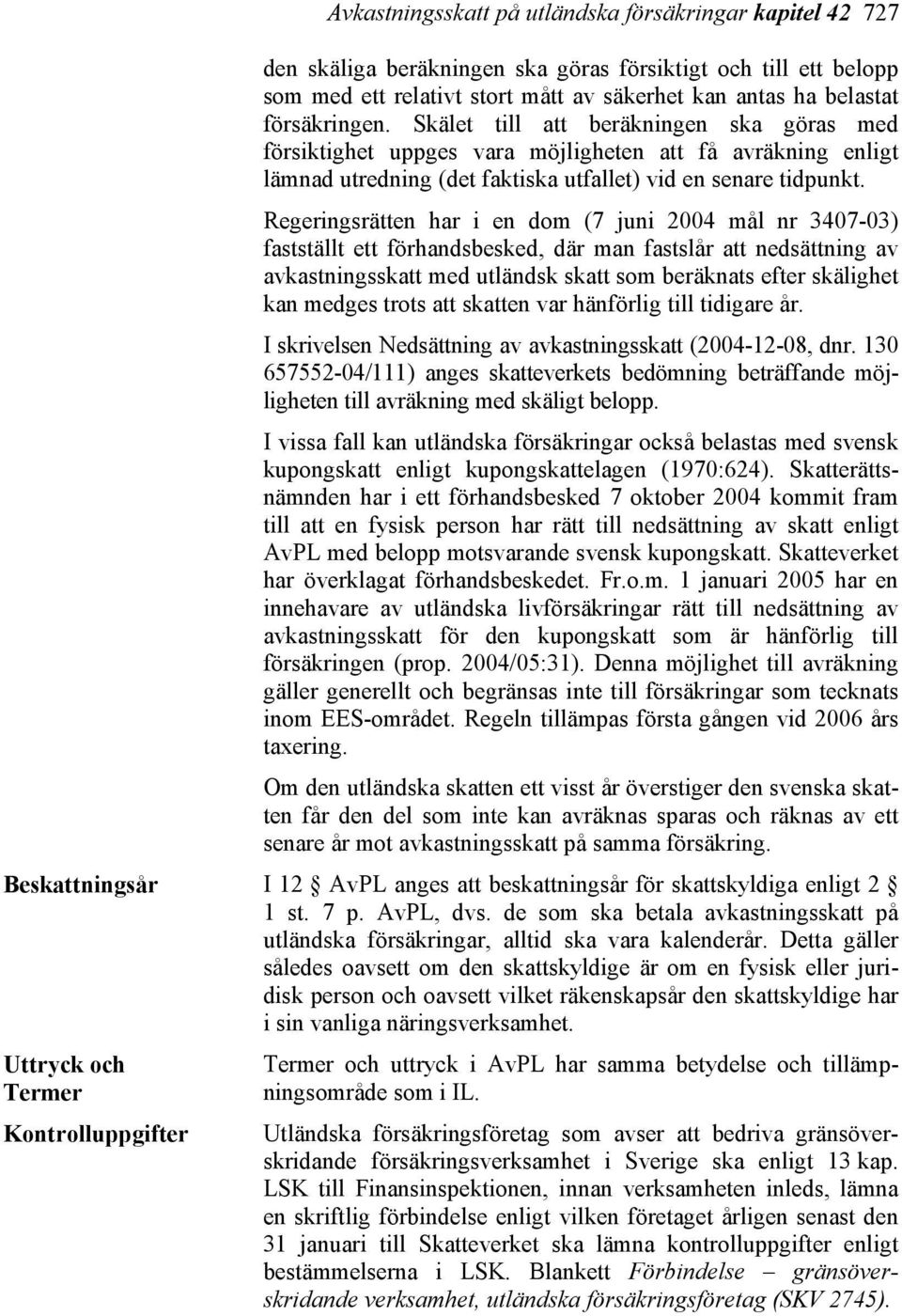 Regeringsrätten har i en dom (7 juni 2004 mål nr 3407-03) fastställt ett förhandsbesked, där man fastslår att nedsättning av avkastningsskatt med utländsk skatt som beräknats efter skälighet kan