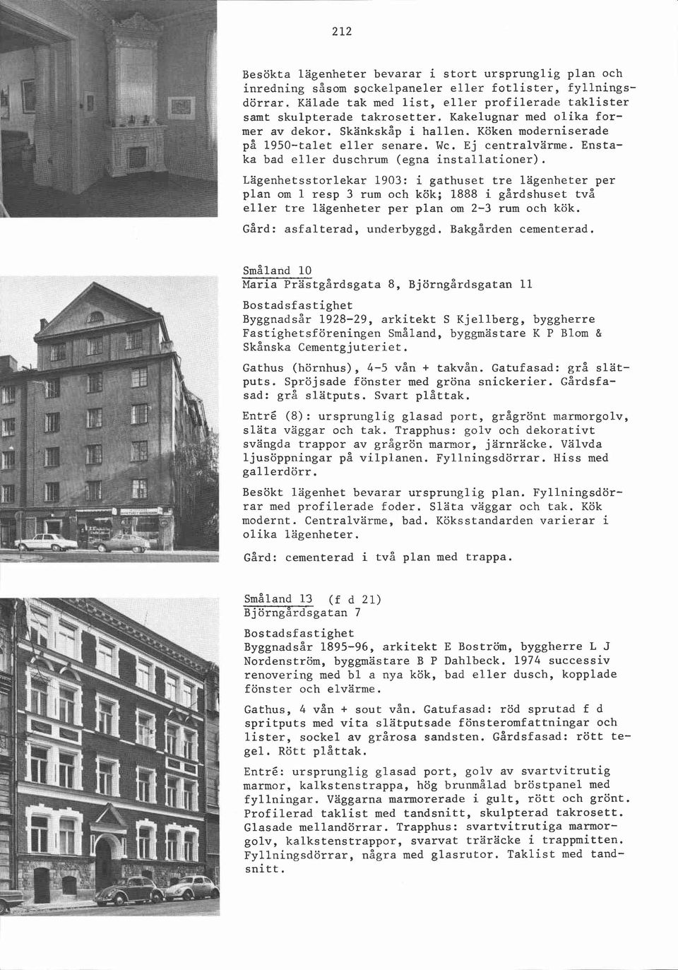 Lägenhetsstorlekar 1903: i gathuset tre lägenheter per plan om 1 resp 3 rum och kök; 1888 i gårdshuset två eller tre lägenheter per plan om 2-3 rum och kök. Gård: asfalterad, underbyggd.