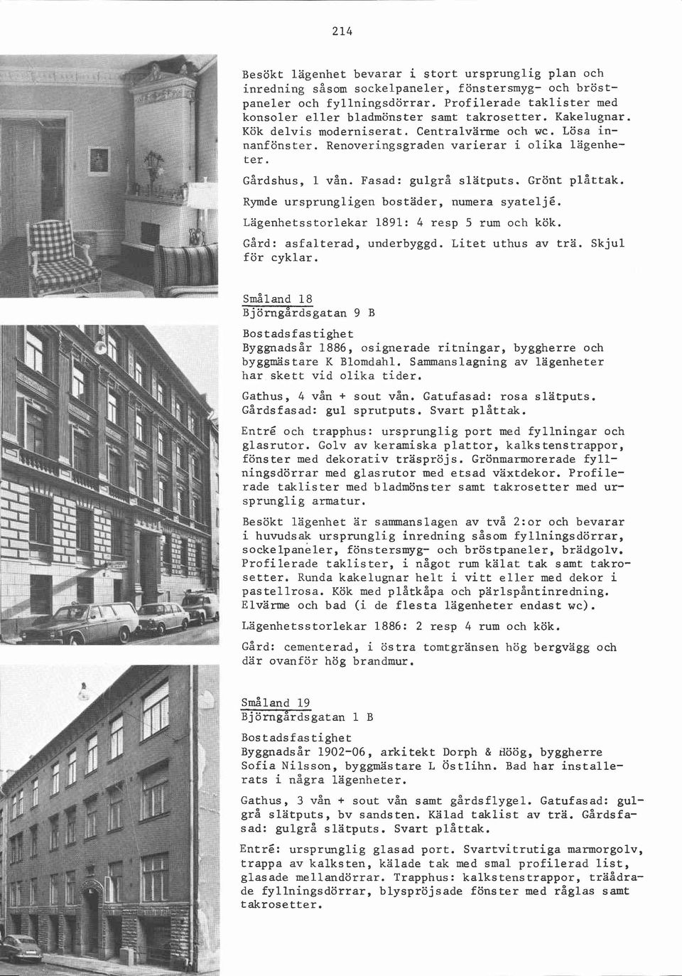 ~årdshus, 1 vån. Fasad: gulgrå slatputs. Grönt plåttak. Rymde ursprungligen bostäder, numera syateljé. Lägenhetsstorlekar 1891: 4 resp 5 rum och kök. ~ård: asfalterad, underbyggd. Litet uthus av trä.