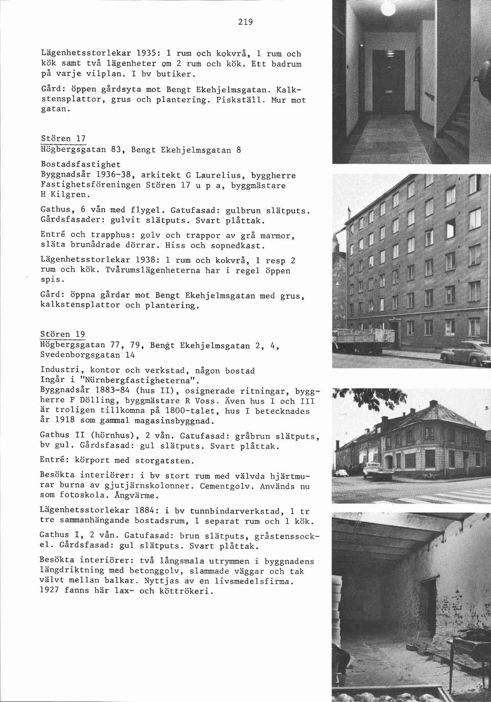 Stören 17 Högbergsgatan 83, Bengt Ekehjelmsgatan 8 ~~ggnadsår 1936-38, arkitekt G Laurelius, byggherre Fastighetsföreningen Stören 17 u p a, byggmästare H Kilgren. Gathus, 6 vån med flygel.