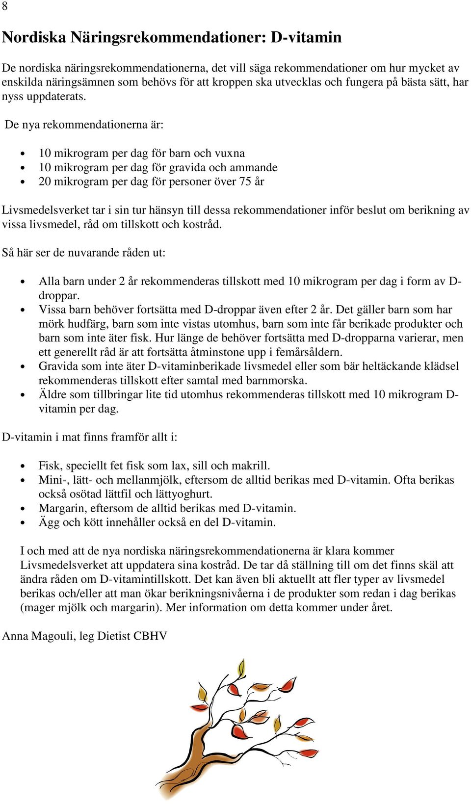 De nya rekommendationerna är: 10 mikrogram per dag för barn och vuxna 10 mikrogram per dag för gravida och ammande 20 mikrogram per dag för personer över 75 år Livsmedelsverket tar i sin tur hänsyn