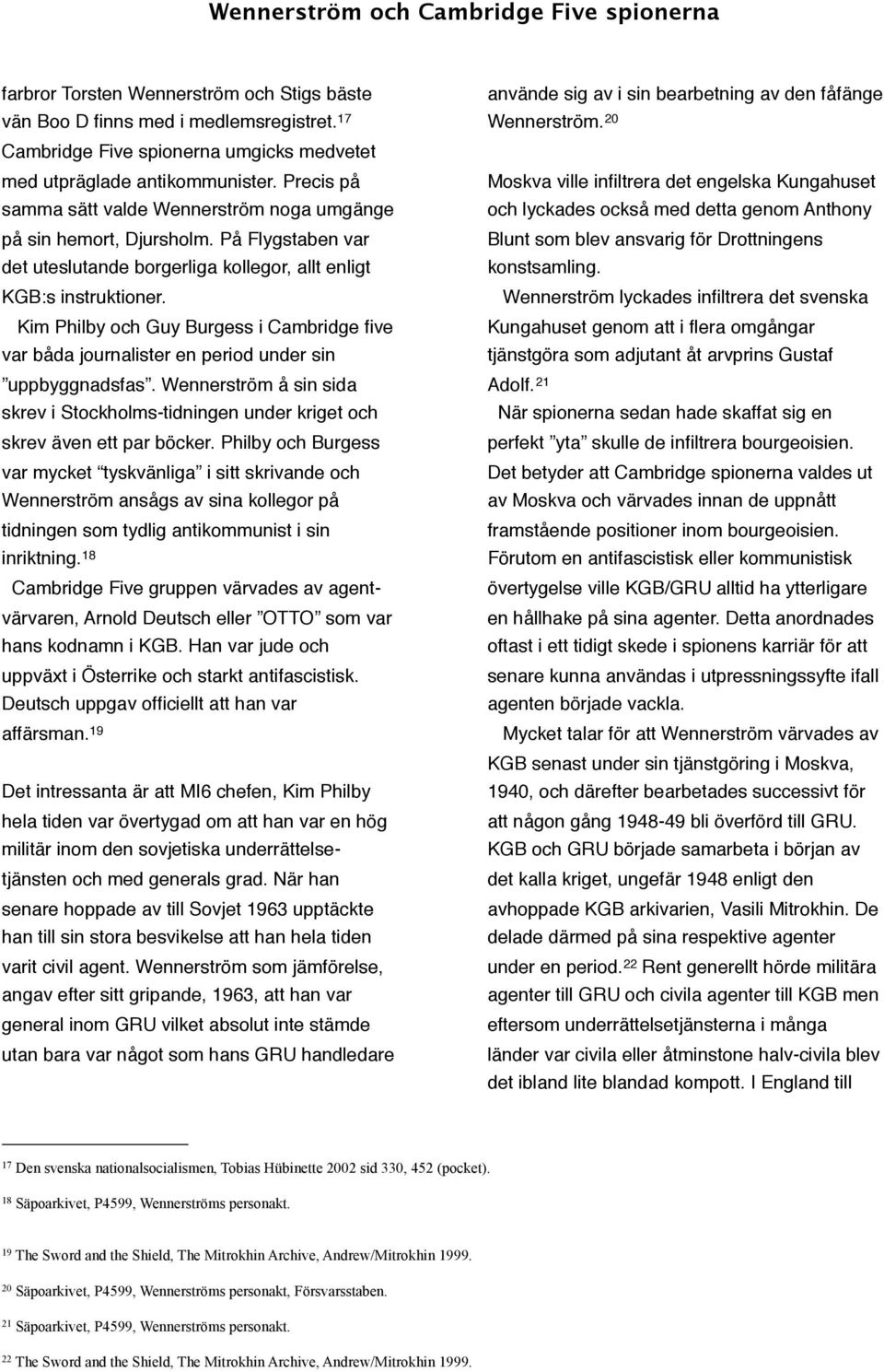 Kim Philby och Guy Burgess i Cambridge five var båda journalister en period under sin uppbyggnadsfas. Wennerström å sin sida skrev i Stockholms-tidningen under kriget och skrev även ett par böcker.