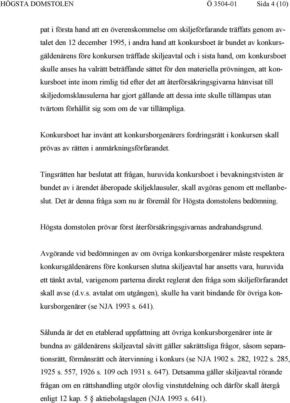 efter det att återförsäkringsgivarna hänvisat till skiljedomsklausulerna har gjort gällande att dessa inte skulle tillämpas utan tvärtom förhållit sig som om de var tillämpliga.