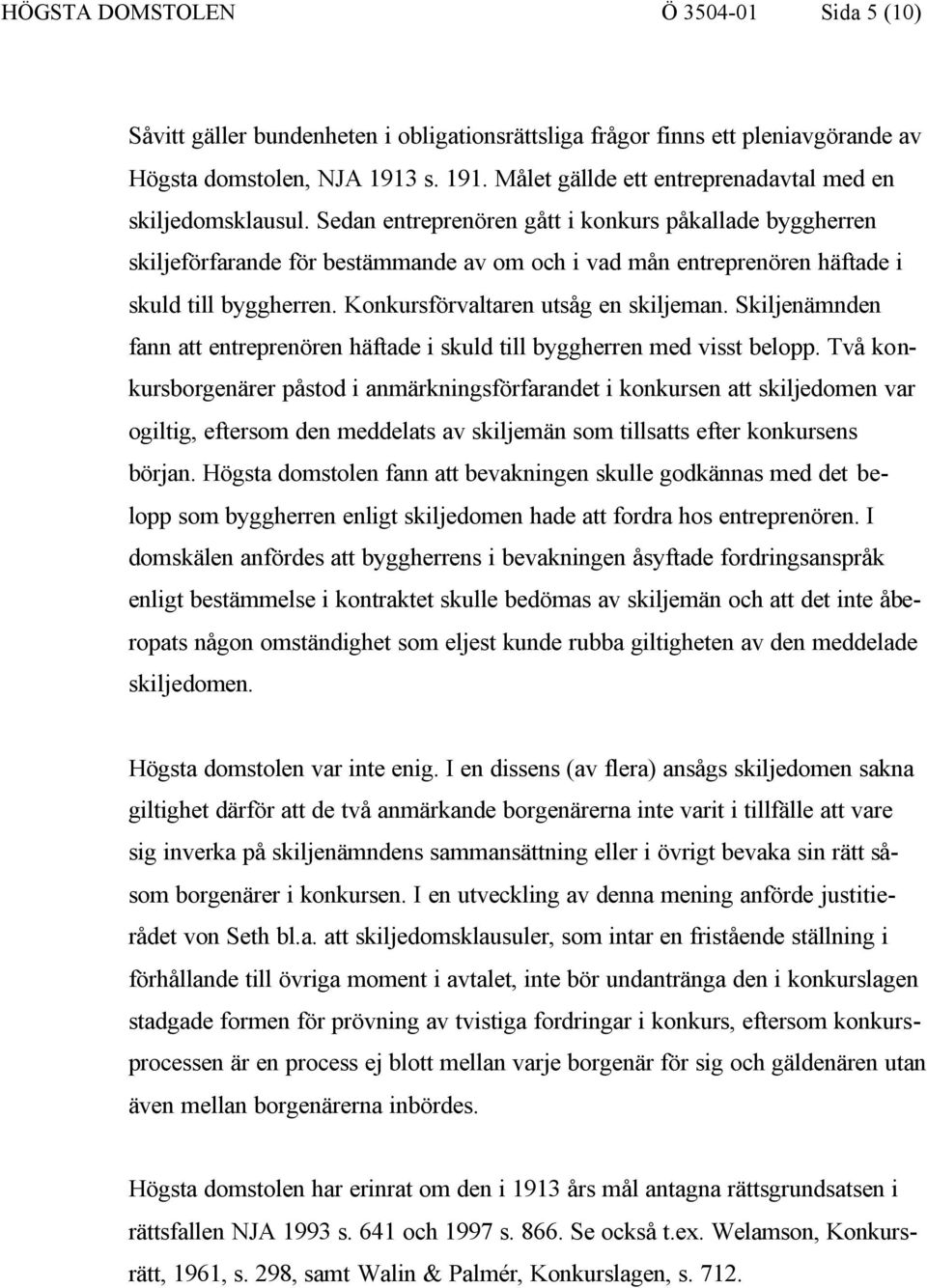 Sedan entreprenören gått i konkurs påkallade byggherren skiljeförfarande för bestämmande av om och i vad mån entreprenören häftade i skuld till byggherren. Konkursförvaltaren utsåg en skiljeman.