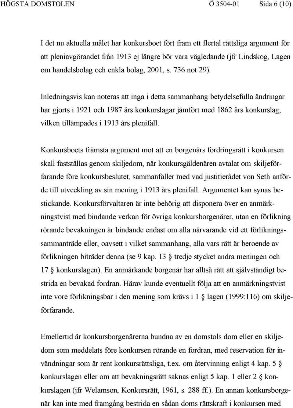 Inledningsvis kan noteras att inga i detta sammanhang betydelsefulla ändringar har gjorts i 1921 och 1987 års konkurslagar jämfört med 1862 års konkurslag, vilken tillämpades i 1913 års plenifall.