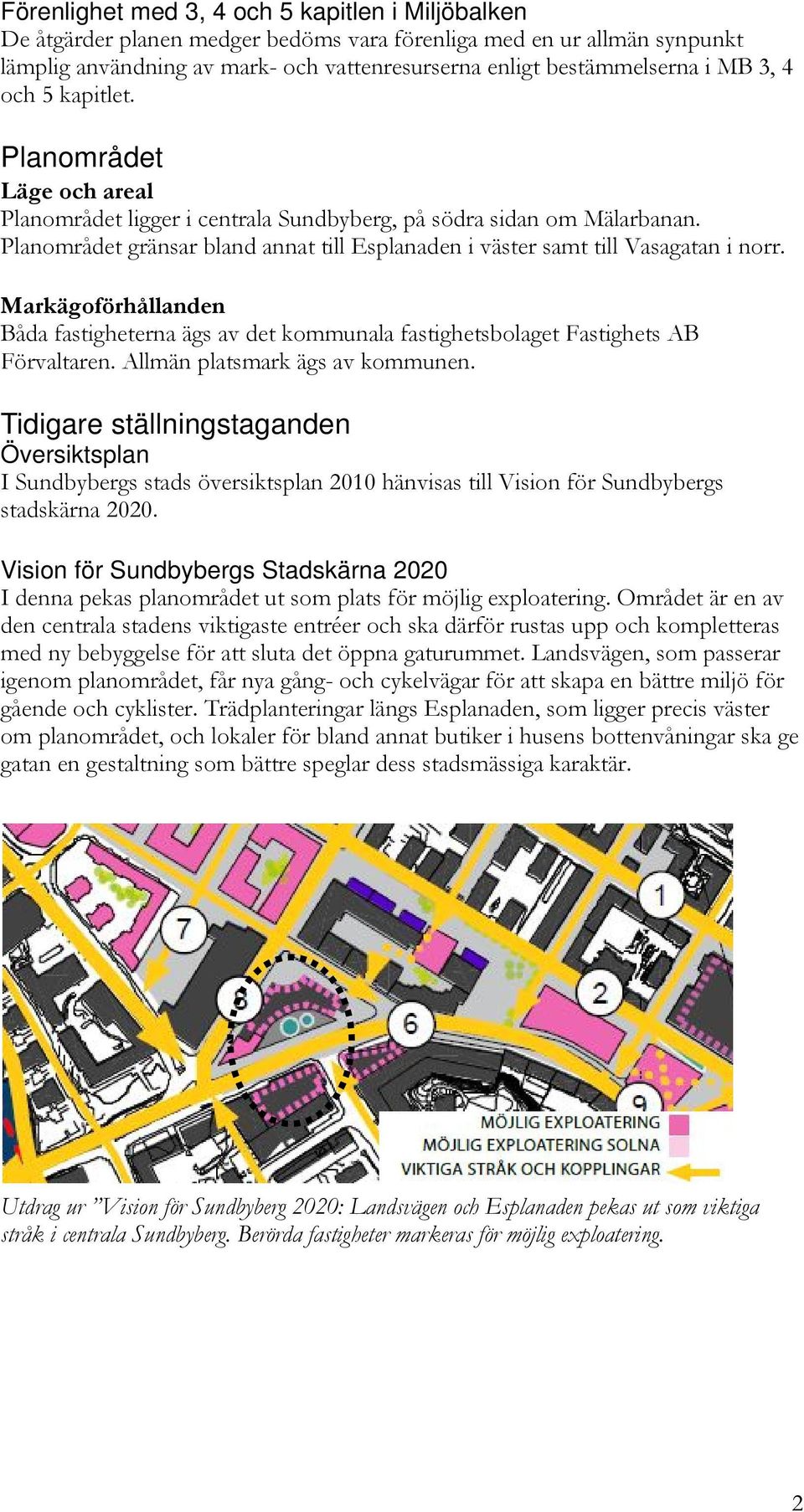 Planområdet gränsar bland annat till Esplanaden i väster samt till Vasagatan i norr. Markägoförhållanden Båda fastigheterna ägs av det kommunala fastighetsbolaget Fastighets AB Förvaltaren.