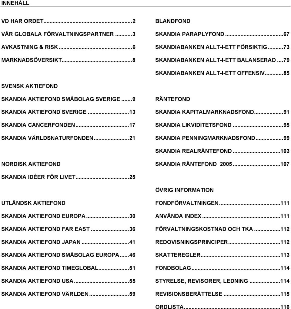 ..17 SKANDIA VÄRLDSNATURFONDEN...21 RÄNTEFOND SKANDIA KAPITALMARKNADSFOND...91 SKANDIA LIKVIDITETSFOND...95 SKANDIA PENNINGMARKNADSFOND...99 SKANDIA REALRÄNTEFOND.