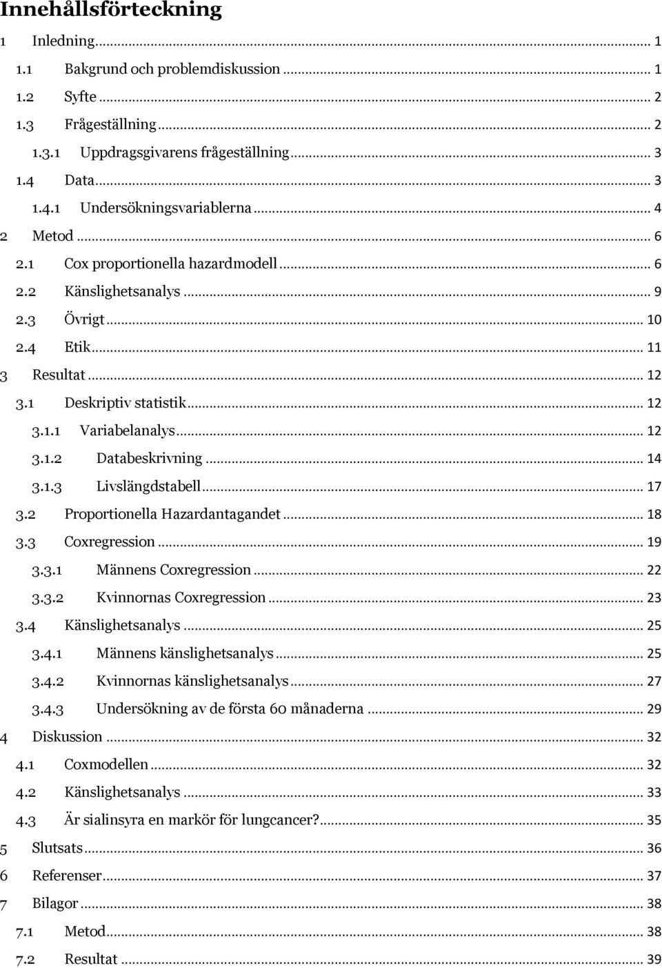 .. 14 3.1.3 Livslängdstabell... 17 3.2 Proportionella Hazardantagandet... 18 3.3 Coxregression... 19 3.3.1 Männens Coxregression... 22 3.3.2 Kvinnornas Coxregression... 23 3.4 Känslighetsanalys... 25 3.