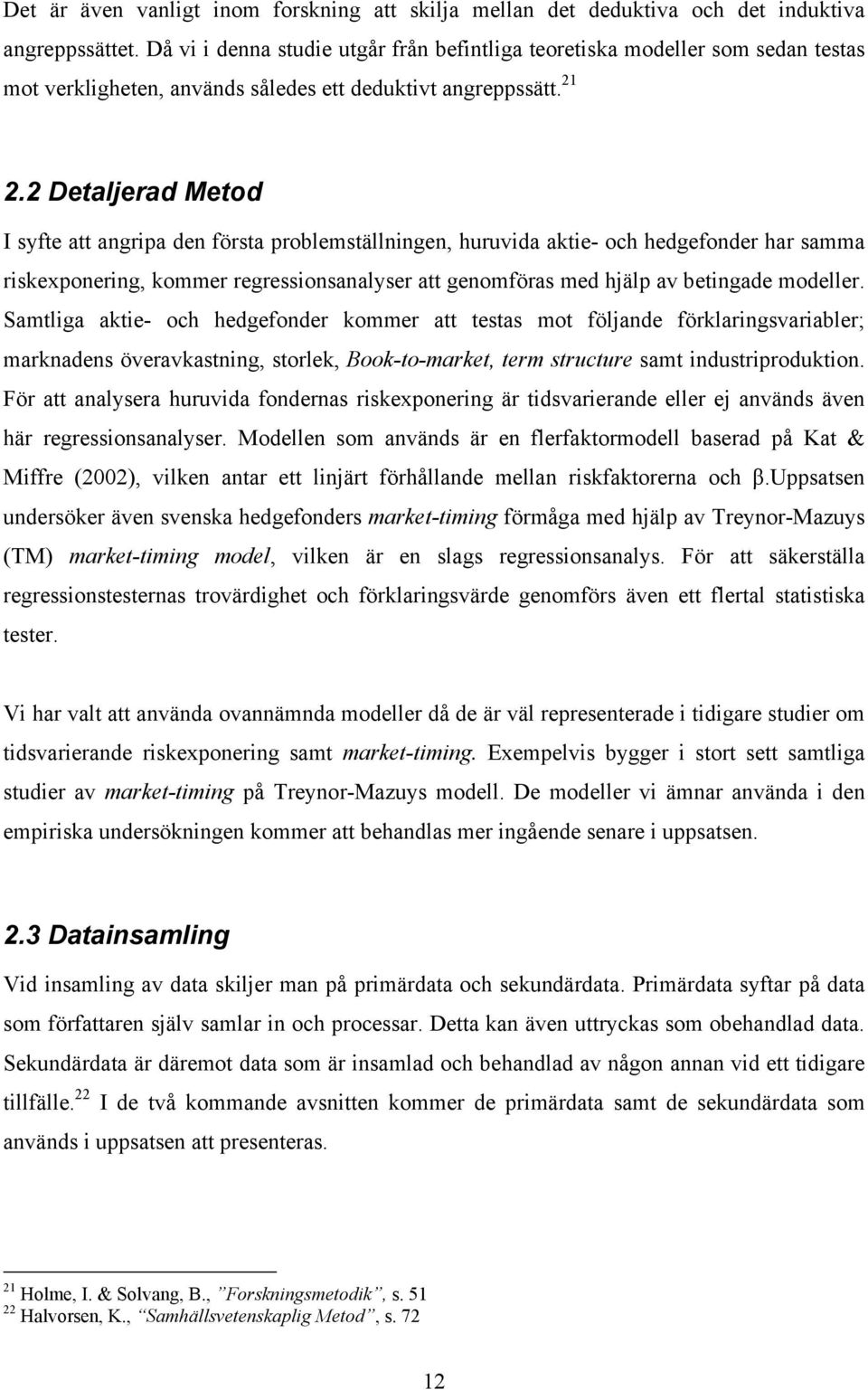 2 Dealjerad Meod I syfe a angripa den försa problemsällningen, huruvida akie- och hedgefonder har samma riskexponering, kommer regressionsanalyser a genomföras med hjälp av beingade modeller.