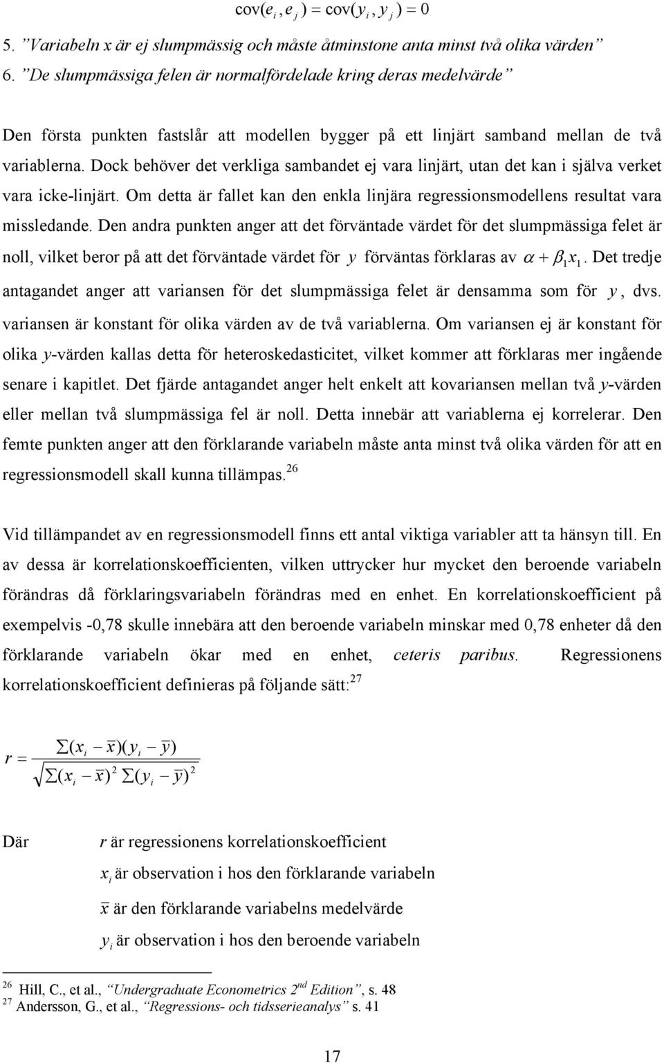 Dock behöver de verkliga sambande ej vara linjär, uan de kan i själva verke vara icke-linjär. Om dea är falle kan den enkla linjära regressionsmodellens resula vara missledande.