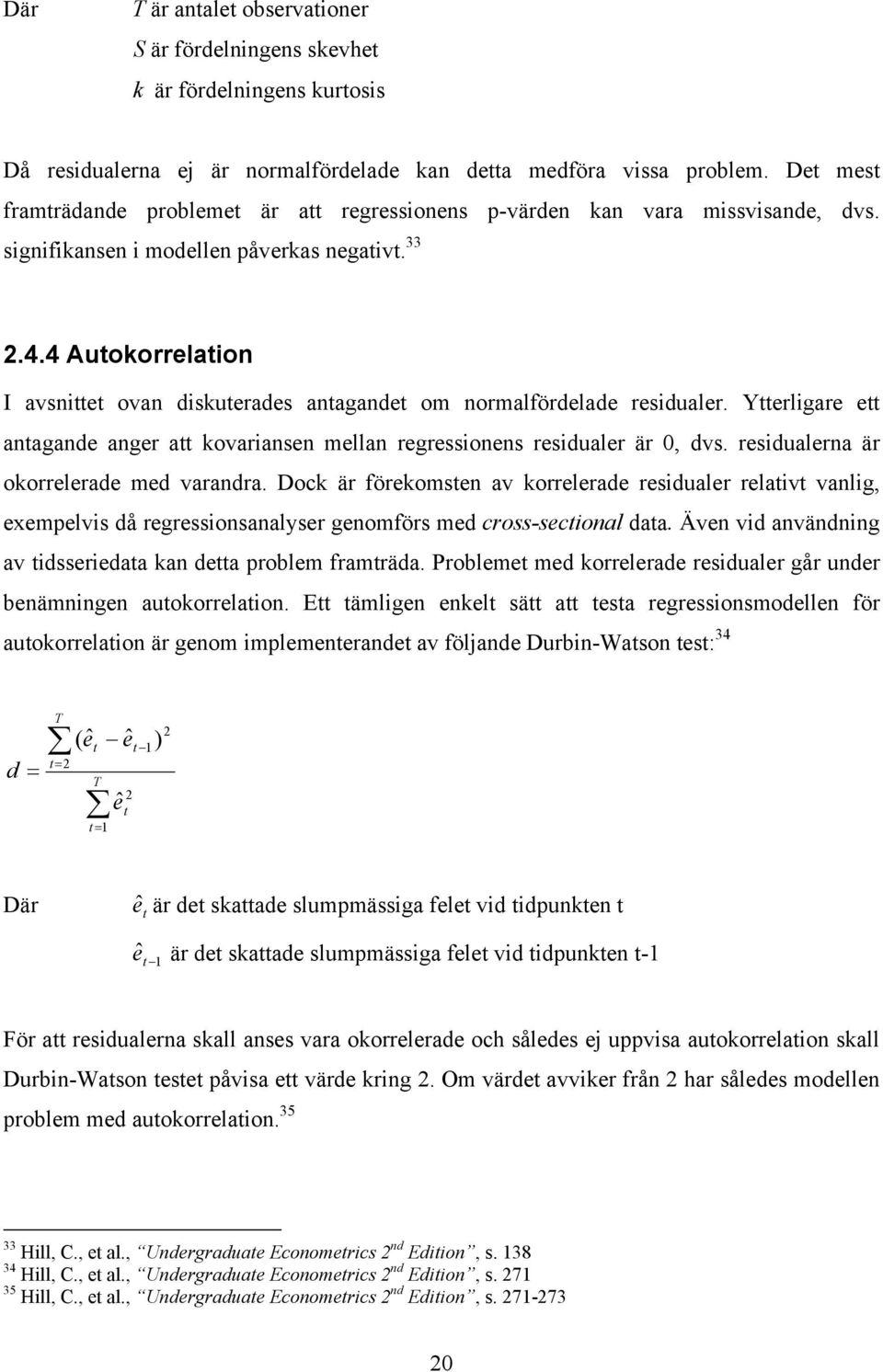 4 Auokorrelaion I avsnie ovan diskuerades anagande om normalfördelade residualer. Yerligare e anagande anger a kovariansen mellan regressionens residualer är 0, dvs.