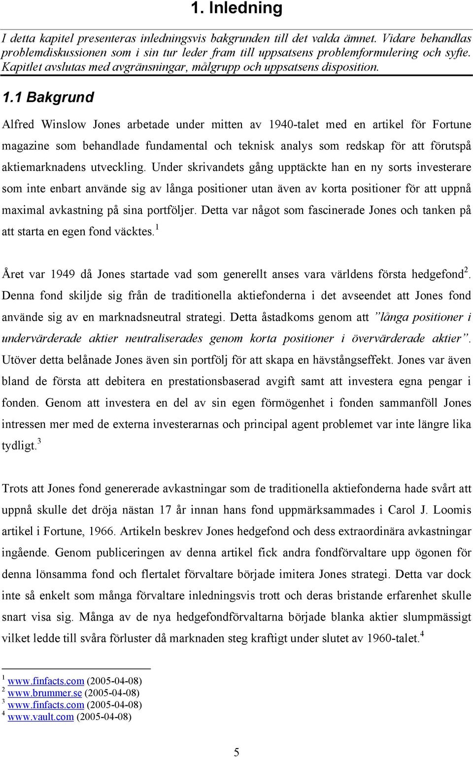 1 Bakgrund Alfred Winslow Jones arbeade under mien av 1940-ale med en arikel för Forune magazine som behandlade fundamenal och eknisk analys som redskap för a föruspå akiemarknadens uveckling.